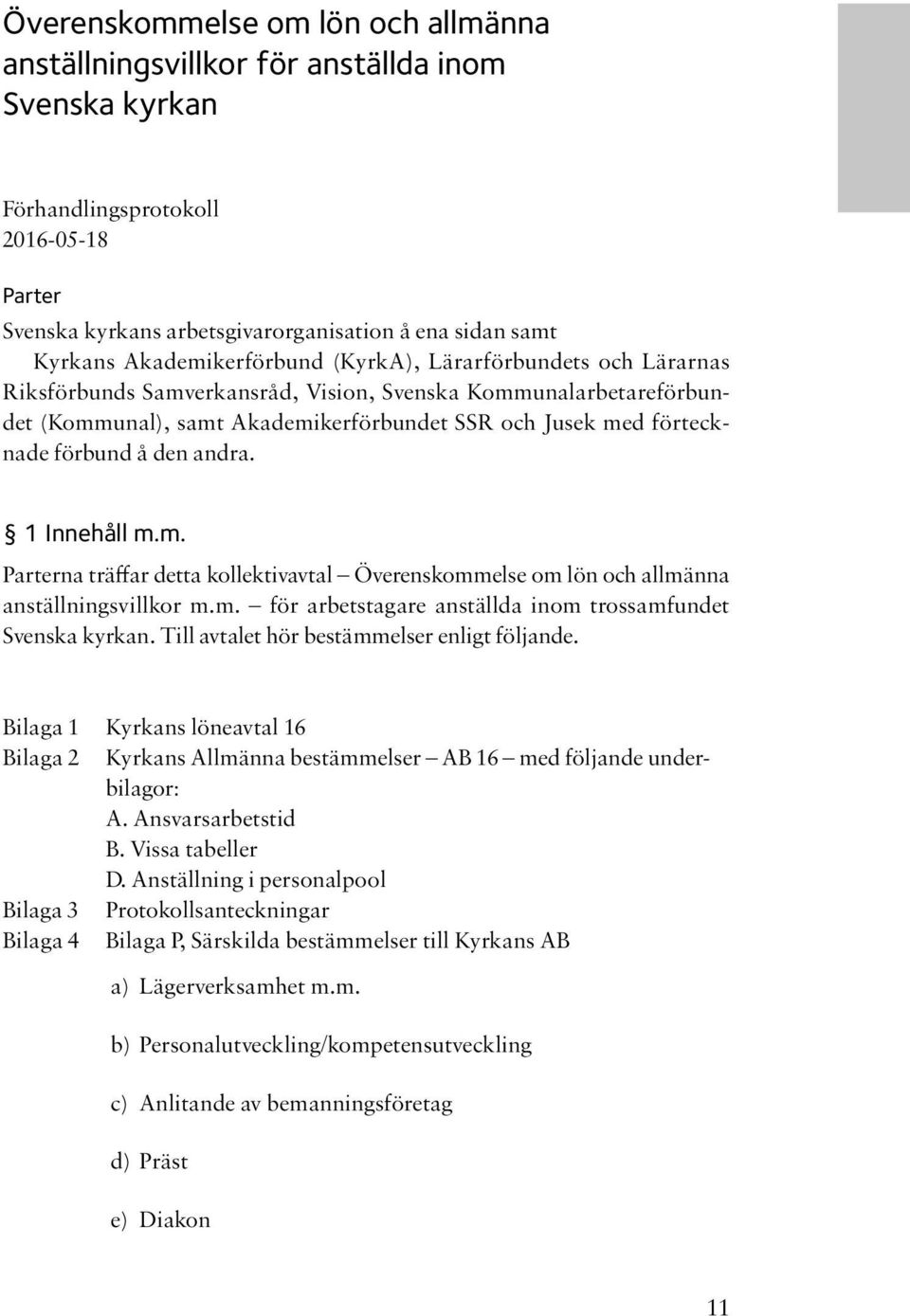 förbund å den andra. 1 Innehåll m.m. Parterna träffar detta kollektivavtal Överenskommelse om lön och allmänna anställningsvillkor m.m. för arbetstagare anställda inom trossamfundet Svenska kyrkan.