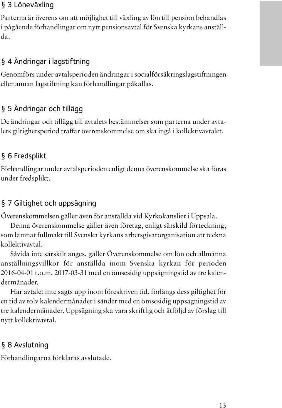 5 Ändringar och tillägg De ändringar och tillägg till avtalets bestämmelser som parterna under avtalets giltighetsperiod träffar överenskommelse om ska ingå i kollektivavtalet.