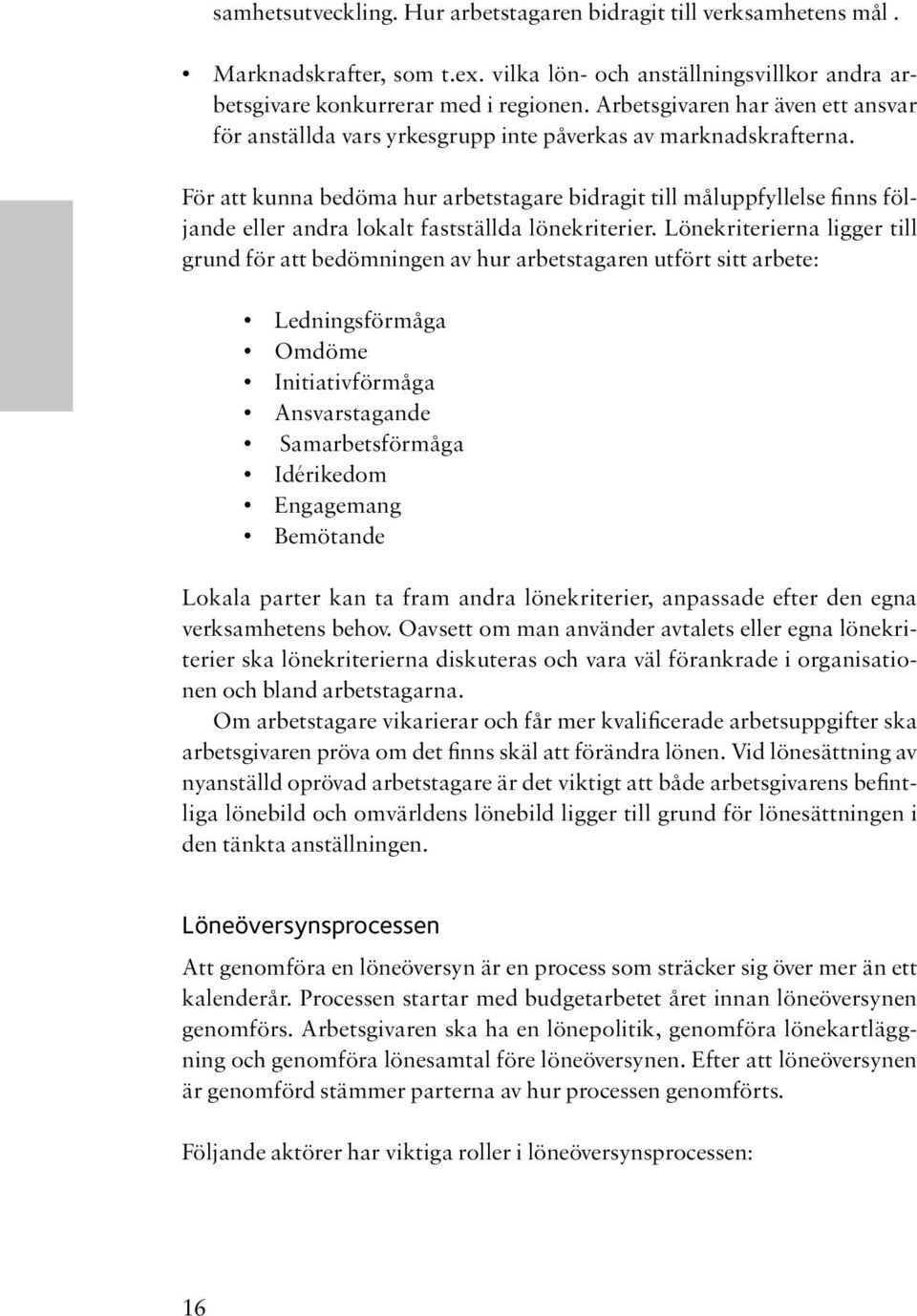 För att kunna bedöma hur arbetstagare bidragit till måluppfyllelse finns följande eller andra lokalt fastställda lönekriterier.