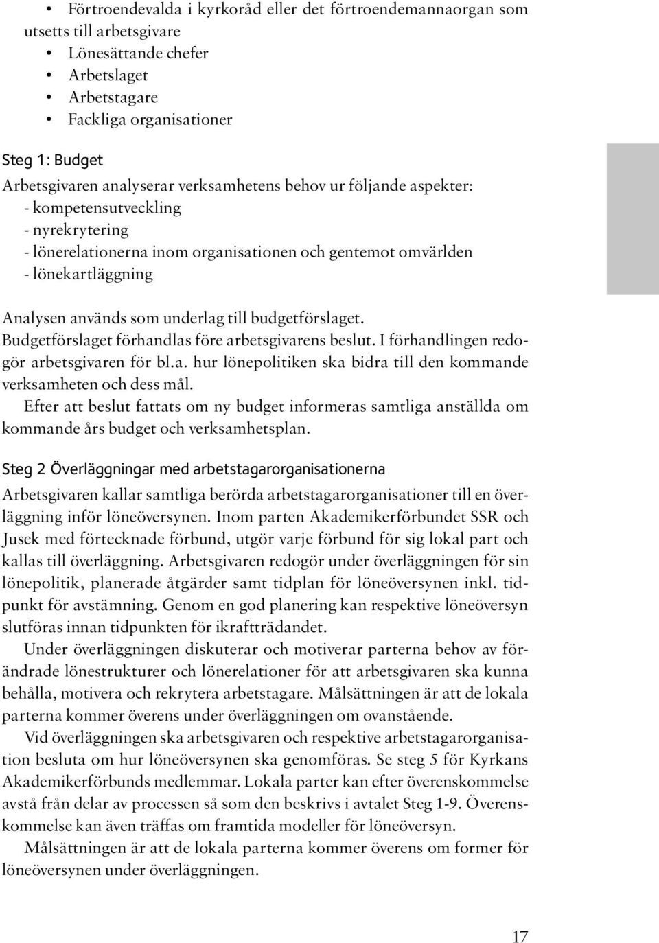 budgetförslaget. Budgetförslaget förhandlas före arbetsgivarens beslut. I förhandlingen redogör arbetsgivaren för bl.a. hur lönepolitiken ska bidra till den kommande verksamheten och dess mål.