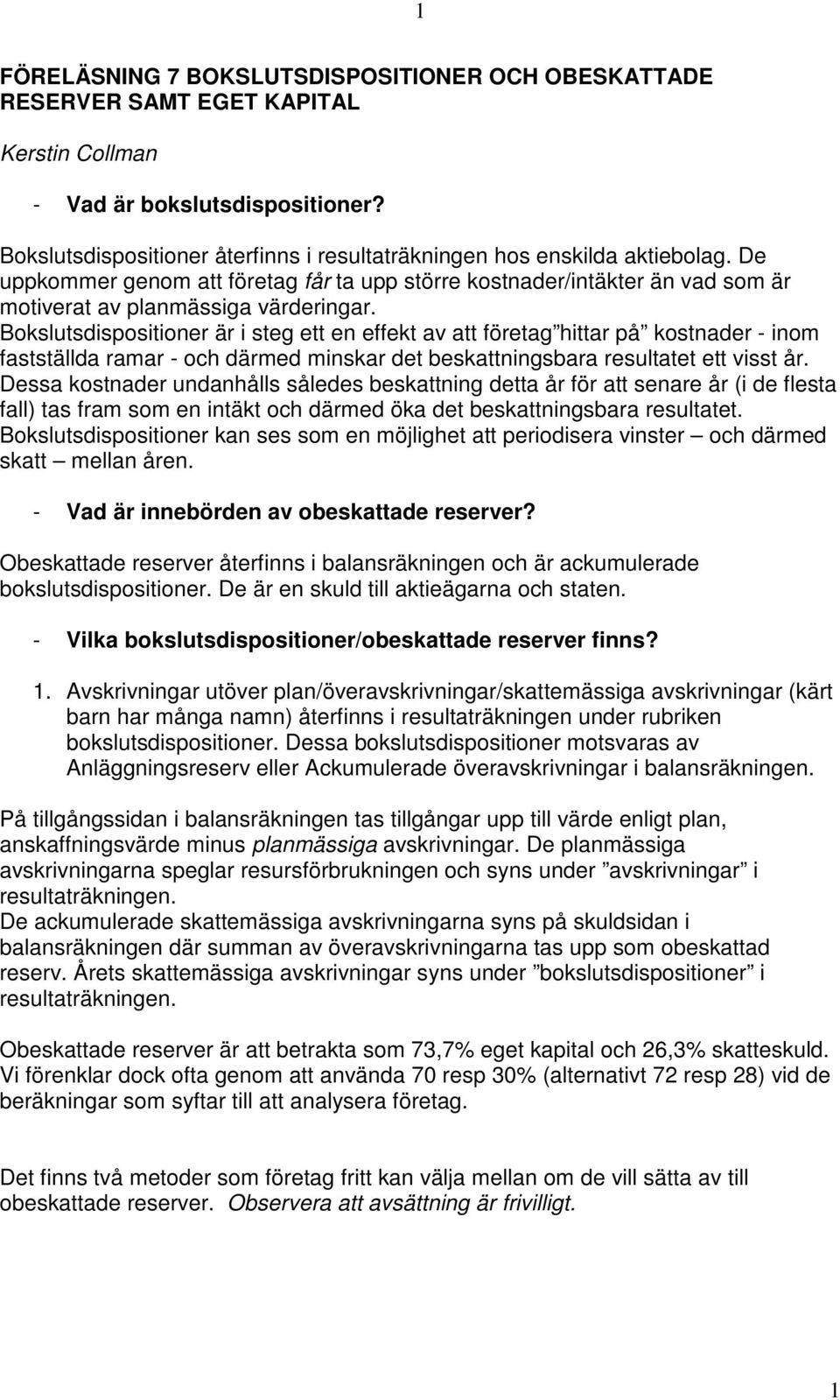 Bokslutsdispositioner är i steg ett en effekt av att företag hittar på kostnader - inom fastställda ramar - och därmed minskar det beskattningsbara resultatet ett visst år.