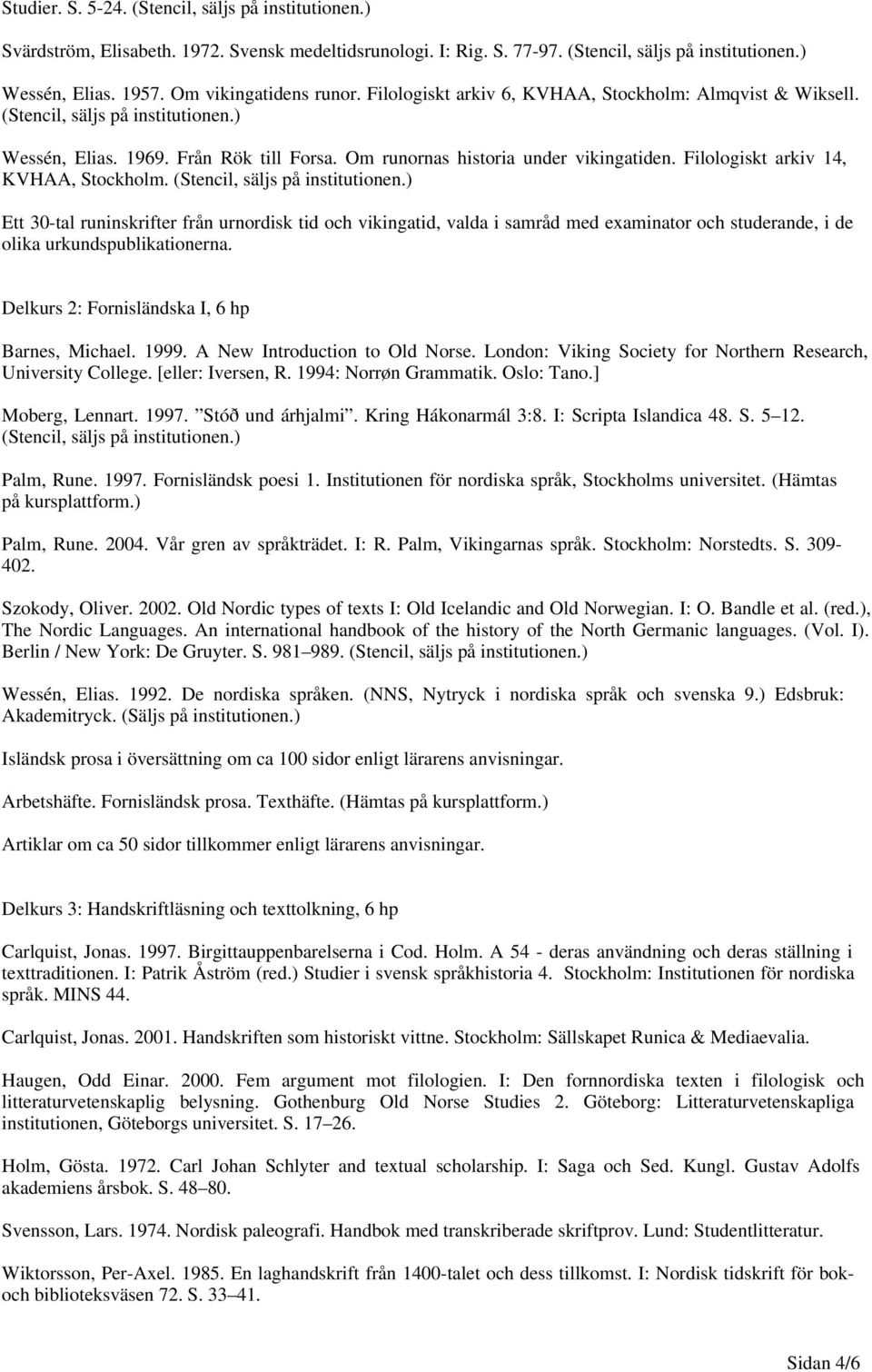 (Stencil, säljs på Ett 30-tal runinskrifter från urnordisk tid och vikingatid, valda i samråd med examinator och studerande, i de olika urkundspublikationerna.