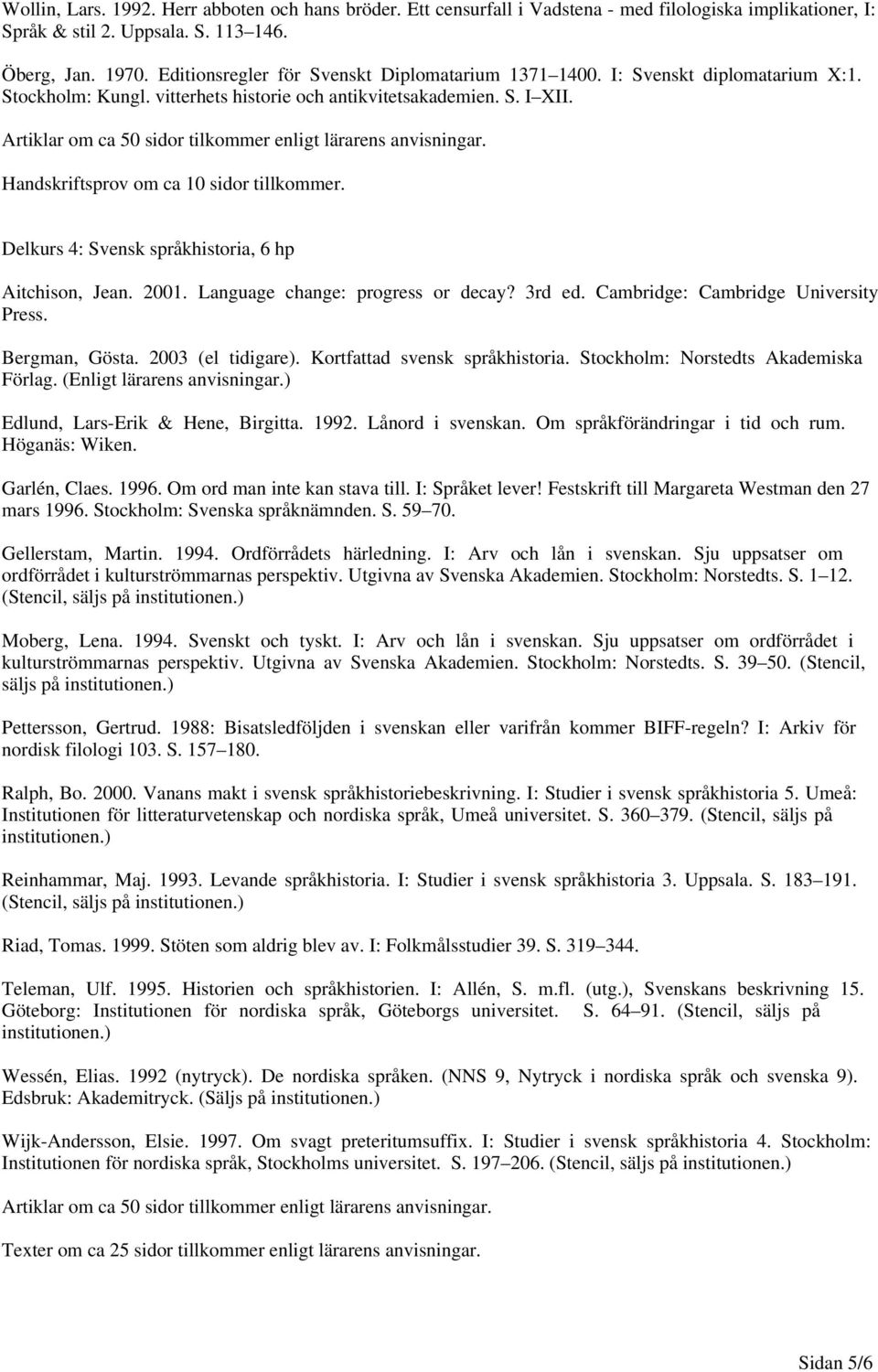 Artiklar om ca 50 sidor tilkommer enligt lärarens anvisningar. Handskriftsprov om ca 10 sidor tillkommer. Delkurs 4: Svensk språkhistoria, 6 hp Aitchison, Jean. 2001.