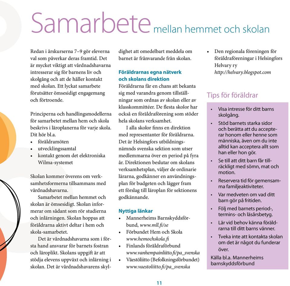 Principerna och handlingsmodellerna för samarbetet mellan hem och skola beskrivs i läroplanerna för varje skola. Dit hör bl.a. föräldramöten utvecklingssamtal kontakt genom det elektroniska Wilma-systemet Skolan kommer överens om verksamhetsformerna tillsammans med vårdnadshavarna.