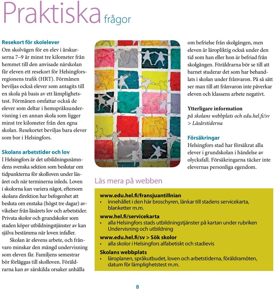 Förmånen omfattar också de elever som deltar i hemspråksundervisning i en annan skola som ligger minst tre kilometer från den egna skolan. Resekortet beviljas bara elever som bor i Helsingfors.