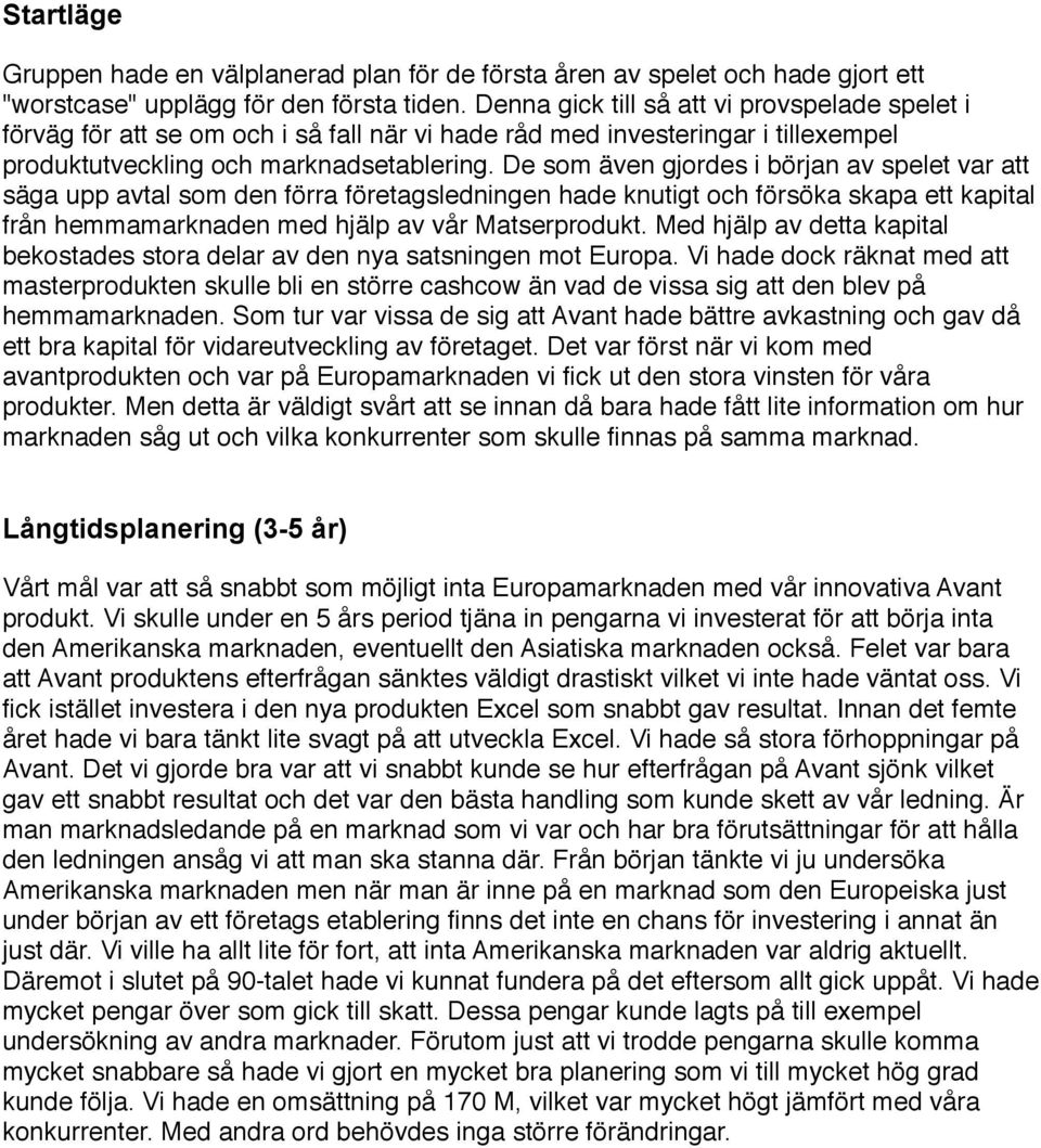 De som även gjordes i början av spelet var att säga upp avtal som den förra företagsledningen hade knutigt och försöka skapa ett kapital från hemmamarknaden med hjälp av vår Matserprodukt.