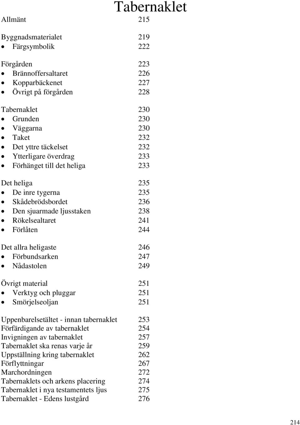 allra heligaste 246 Förbundsarken 247 Nådastolen 249 Övrigt material 251 Verktyg och pluggar 251 Smörjelseoljan 251 Uppenbarelsetältet - innan tabernaklet 253 Förfärdigande av tabernaklet 254