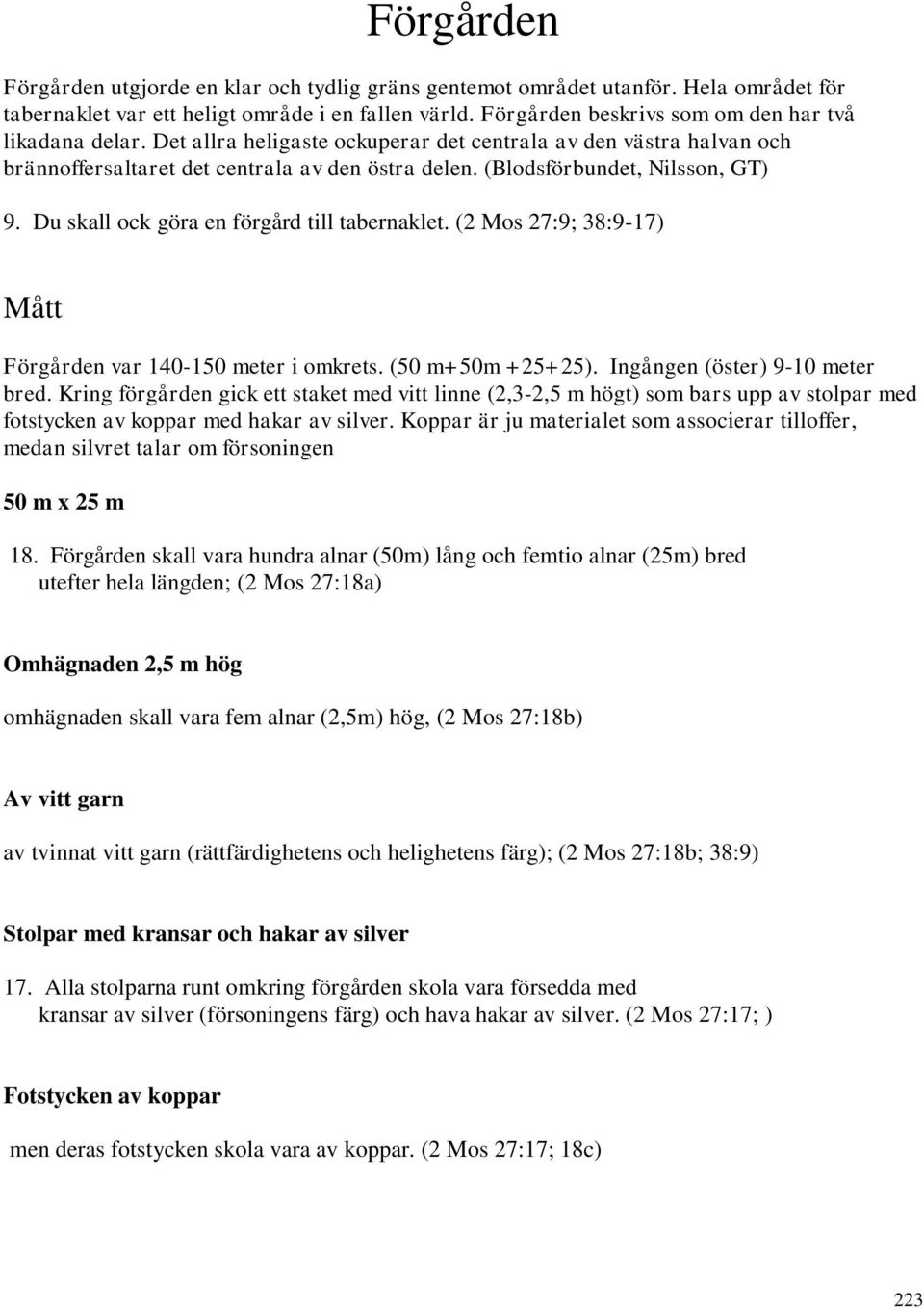(Blodsförbundet, Nilsson, GT) 9. Du skall ock göra en förgård till tabernaklet. (2 Mos 27:9; 38:9-17) Mått Förgården var 140-150 meter i omkrets. (50 m+50m +25+25). Ingången (öster) 9-10 meter bred.