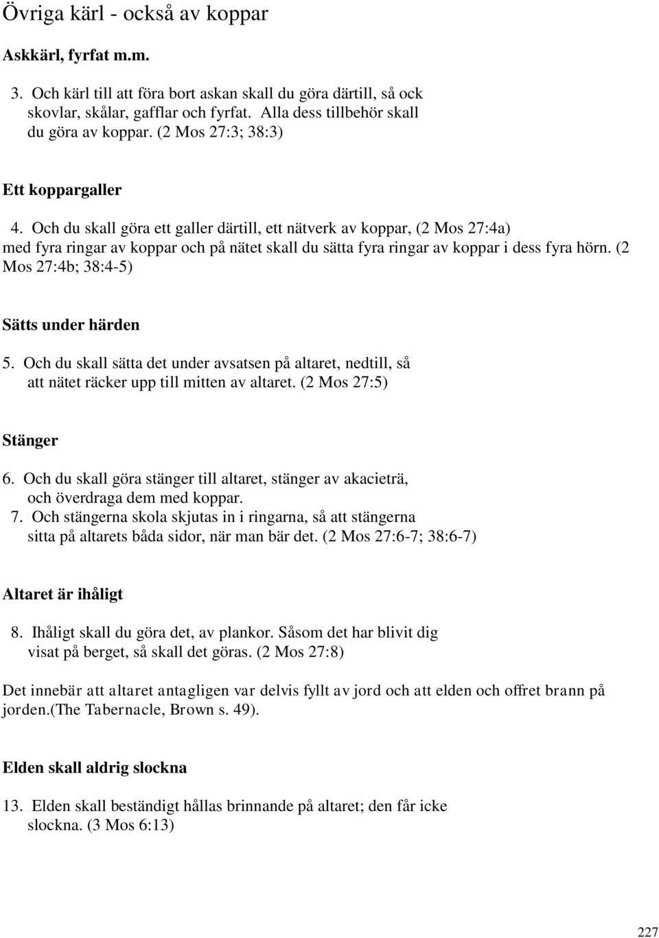 Och du skall göra ett galler därtill, ett nätverk av koppar, (2 Mos 27:4a) med fyra ringar av koppar och på nätet skall du sätta fyra ringar av koppar i dess fyra hörn.