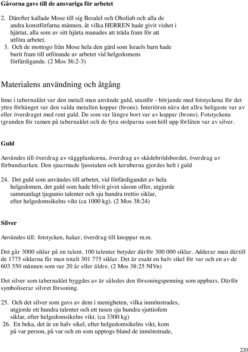 arbetet. 3. Och de mottogo från Mose hela den gärd som Israels barn hade burit fram till utförande av arbetet vid helgedomens förfärdigande.