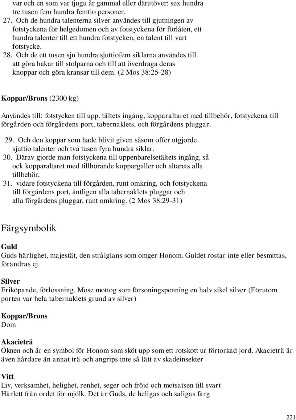 28. Och de ett tusen sju hundra sjuttiofem siklarna användes till att göra hakar till stolparna och till att överdraga deras knoppar och göra kransar till dem.