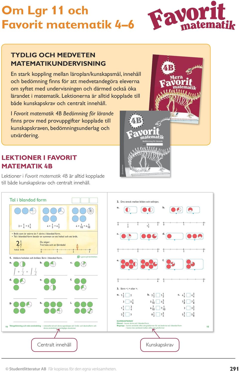 I Favorit matematik 4B Bedömning för lärande finns prov med prov uppgifter kopplade till kunskapskraven, bedömningsunderlag och utvärdering.