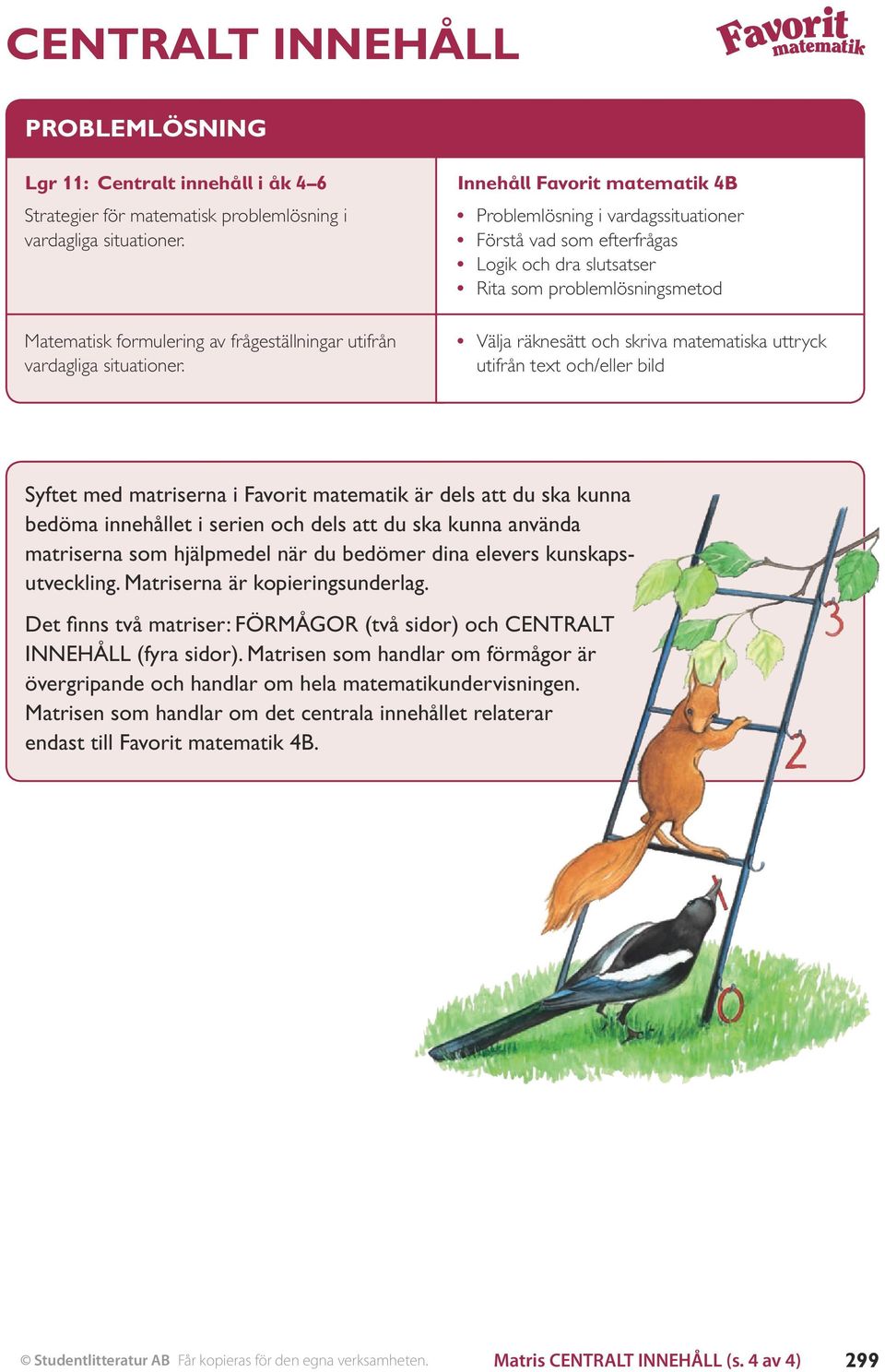 Problemlösning i vardagssituationer Förstå vad som efterfrågas Logik och dra slutsatser Rita som problemlösningsmetod Välja räknesätt och skriva matematiska uttryck utifrån text och/eller bild Syftet