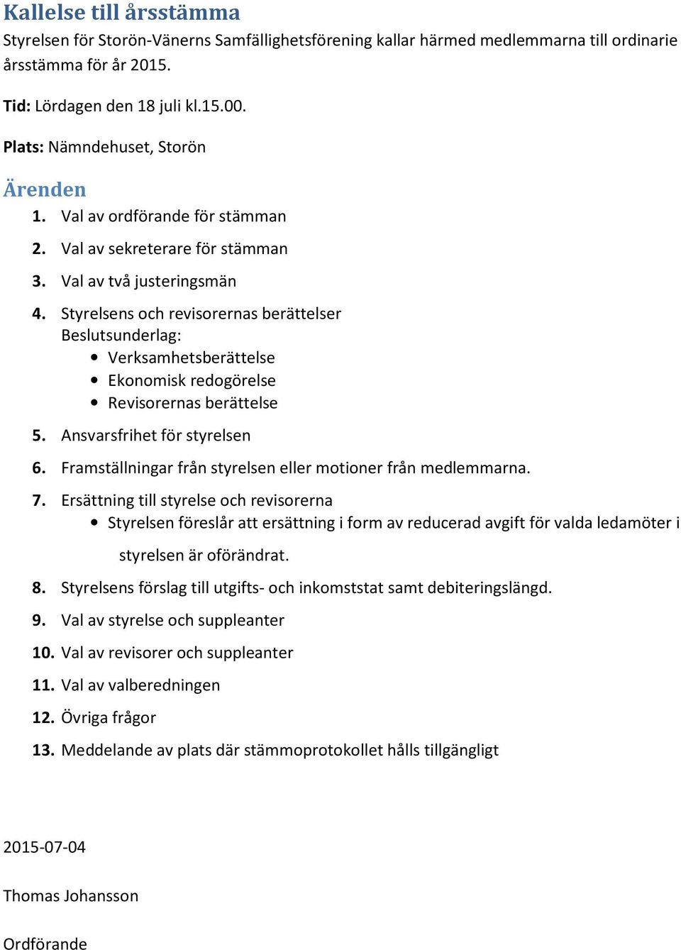 Styrelsens och revisorernas berättelser Beslutsunderlag: Verksamhetsberättelse Ekonomisk redogörelse Revisorernas berättelse 5. Ansvarsfrihet för styrelsen 6.