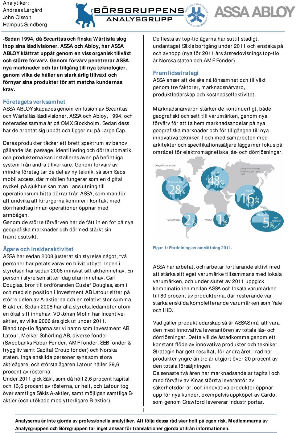 Företagets verksamhet ASSA ABLOY skapades genom en fusion av Securitas och Wärtsiläs låsdivisioner, ASSA och Abloy, 1994, och noterades samma år på OMX Stockholm.
