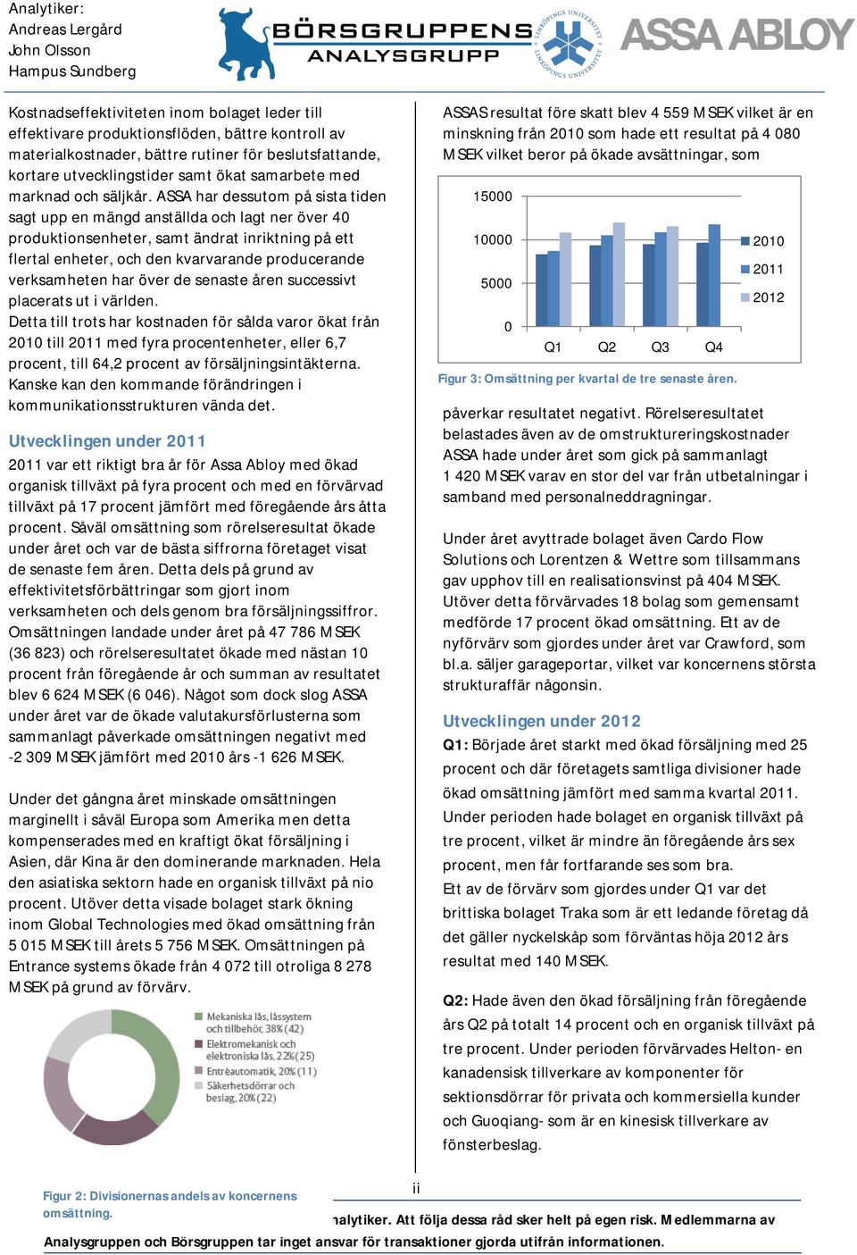 ASSA har dessutom på sista tiden sagt upp en mängd anställda och lagt ner över 40 produktionsenheter, samt ändrat inriktning på ett flertal enheter, och den kvarvarande producerande verksamheten har