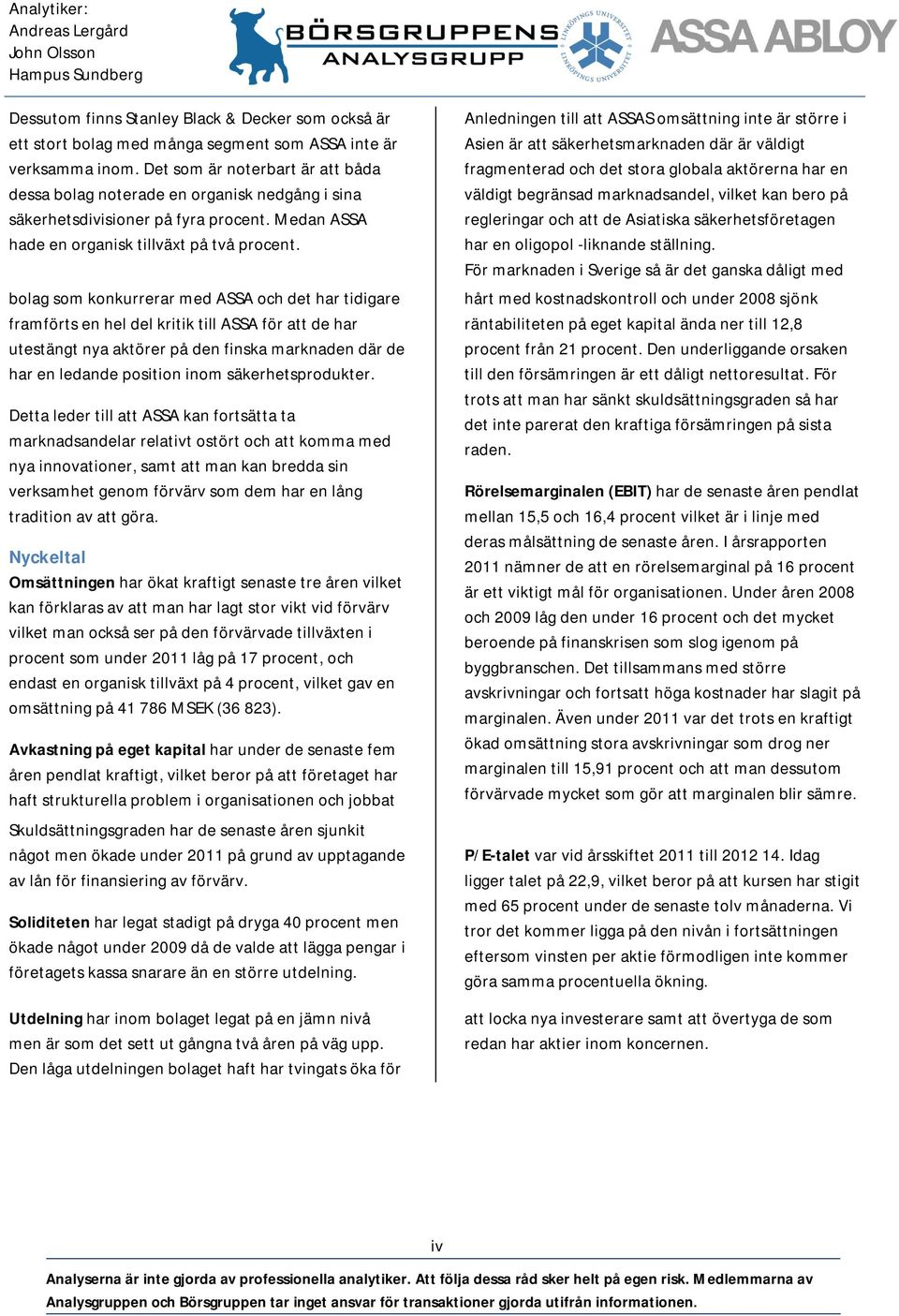 bolag som konkurrerar med ASSA och det har tidigare framförts en hel del kritik till ASSA för att de har utestängt nya aktörer på den finska marknaden där de har en ledande position inom