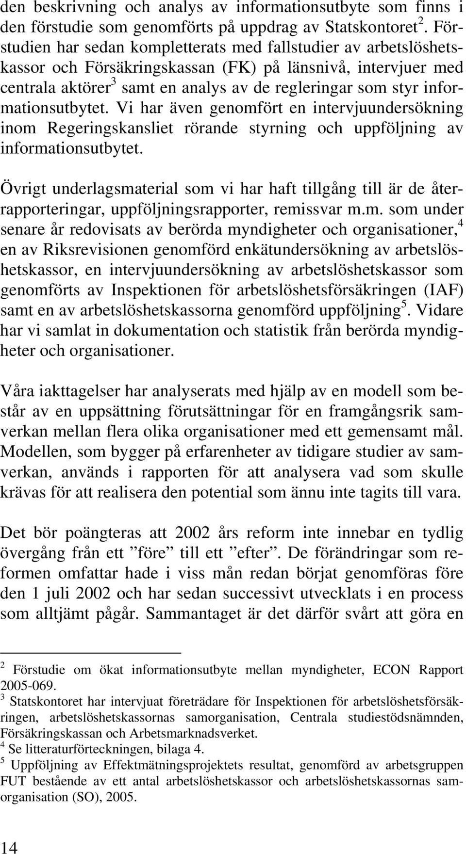 informationsutbytet. Vi har även genomfört en intervjuundersökning inom Regeringskansliet rörande styrning och uppföljning av informationsutbytet.