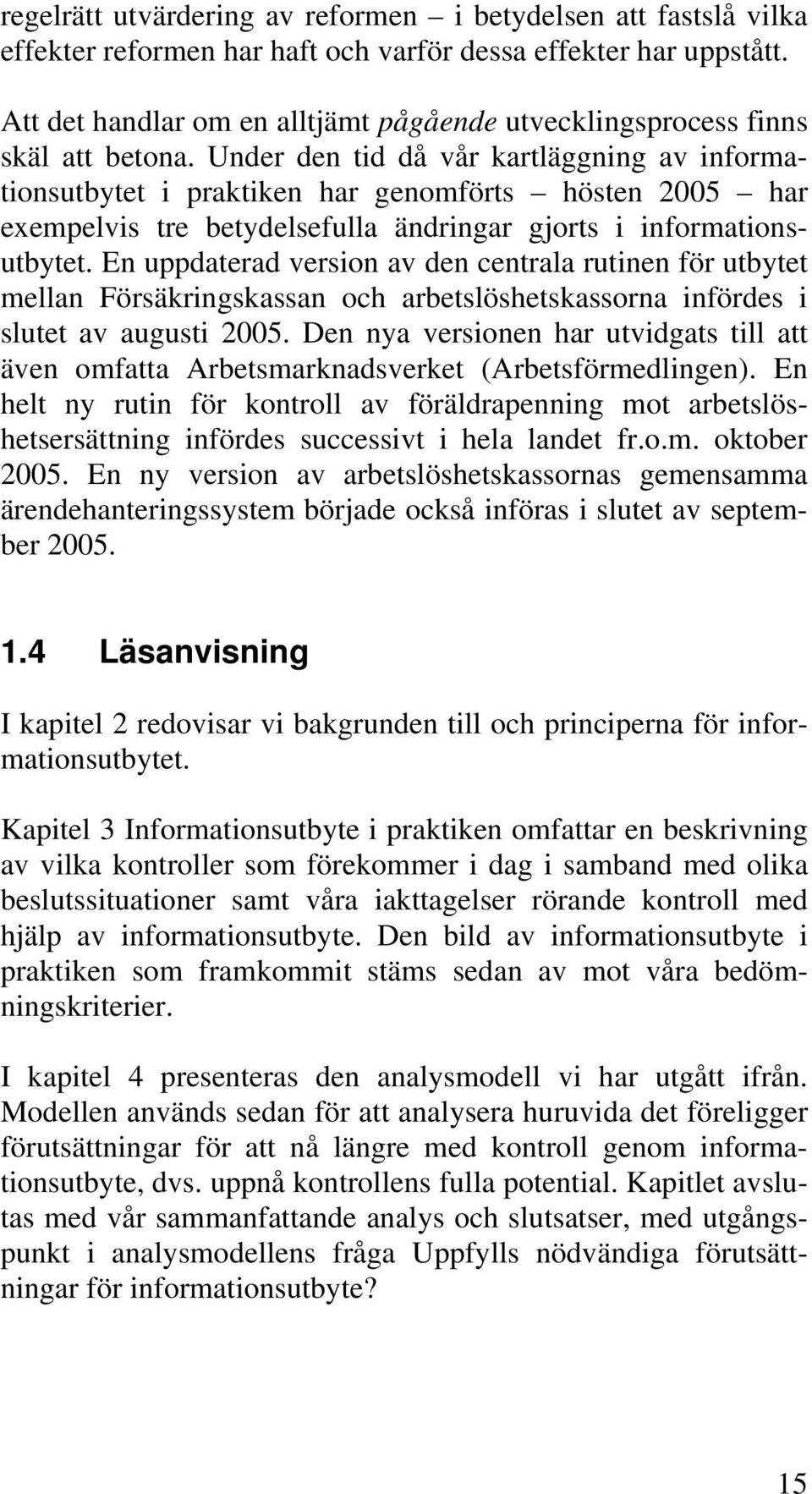 Under den tid då vår kartläggning av informationsutbytet i praktiken har genomförts hösten 2005 har exempelvis tre betydelsefulla ändringar gjorts i informationsutbytet.