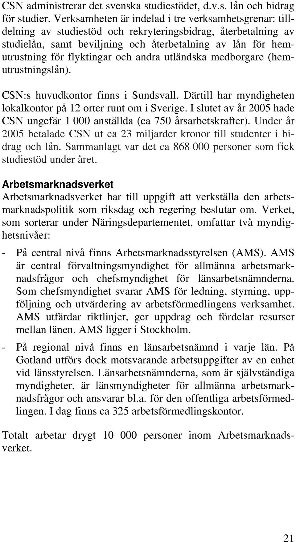 flyktingar och andra utländska medborgare (hemutrustningslån). CSN:s huvudkontor finns i Sundsvall. Därtill har myndigheten lokalkontor på 12 orter runt om i Sverige.