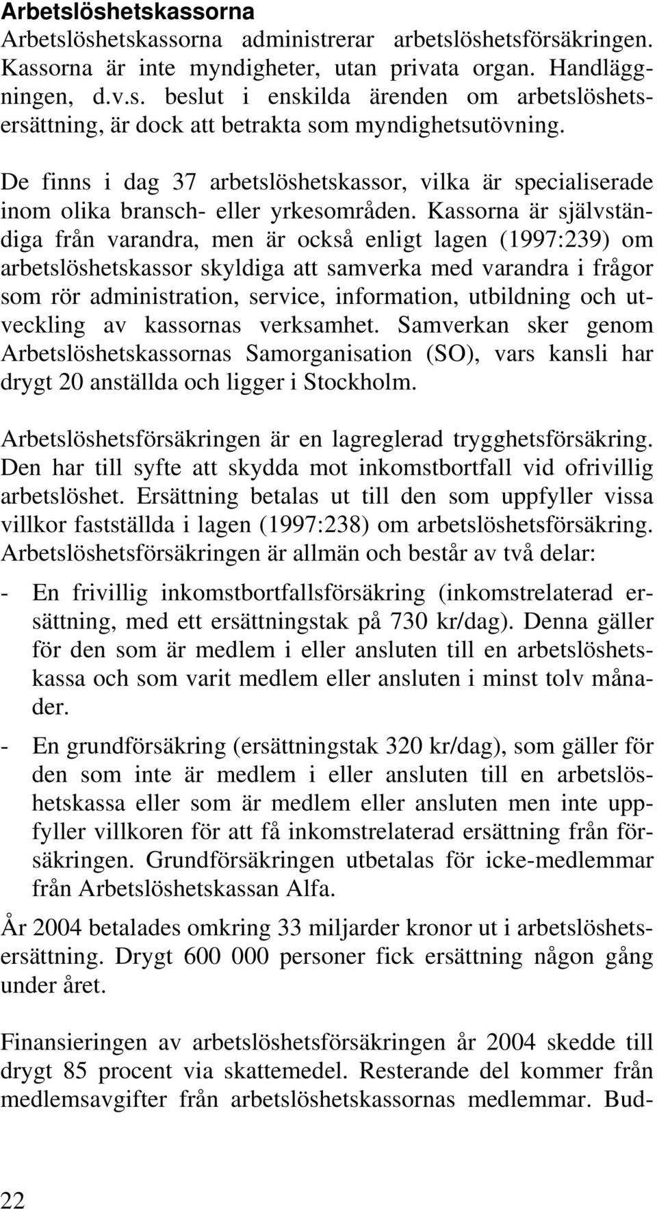 Kassorna är självständiga från varandra, men är också enligt lagen (1997:239) om arbetslöshetskassor skyldiga att samverka med varandra i frågor som rör administration, service, information,