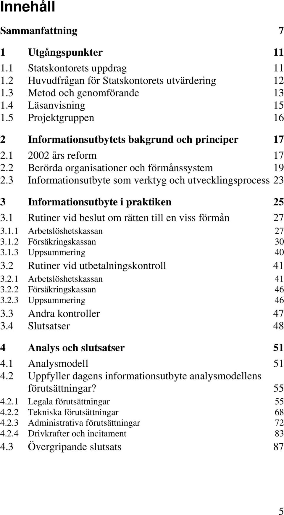 3 Informationsutbyte som verktyg och utvecklingsprocess 23 3 Informationsutbyte i praktiken 25 3.1 Rutiner vid beslut om rätten till en viss förmån 27 3.1.1 Arbetslöshetskassan 27 3.1.2 Försäkringskassan 30 3.