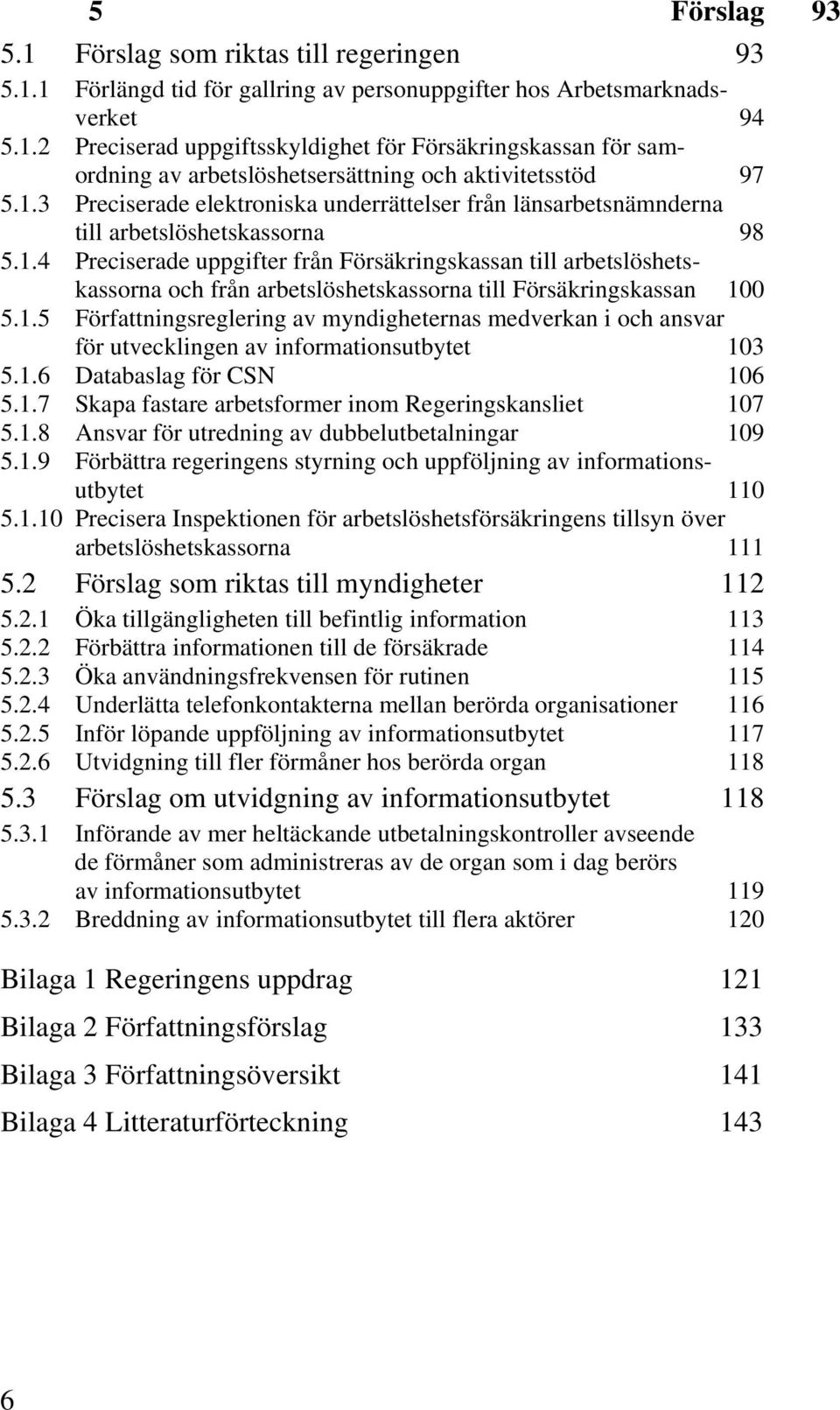 1.5 Författningsreglering av myndigheternas medverkan i och ansvar för utvecklingen av informationsutbytet 103 5.1.6 Databaslag för CSN 106 5.1.7 Skapa fastare arbetsformer inom Regeringskansliet 107 5.