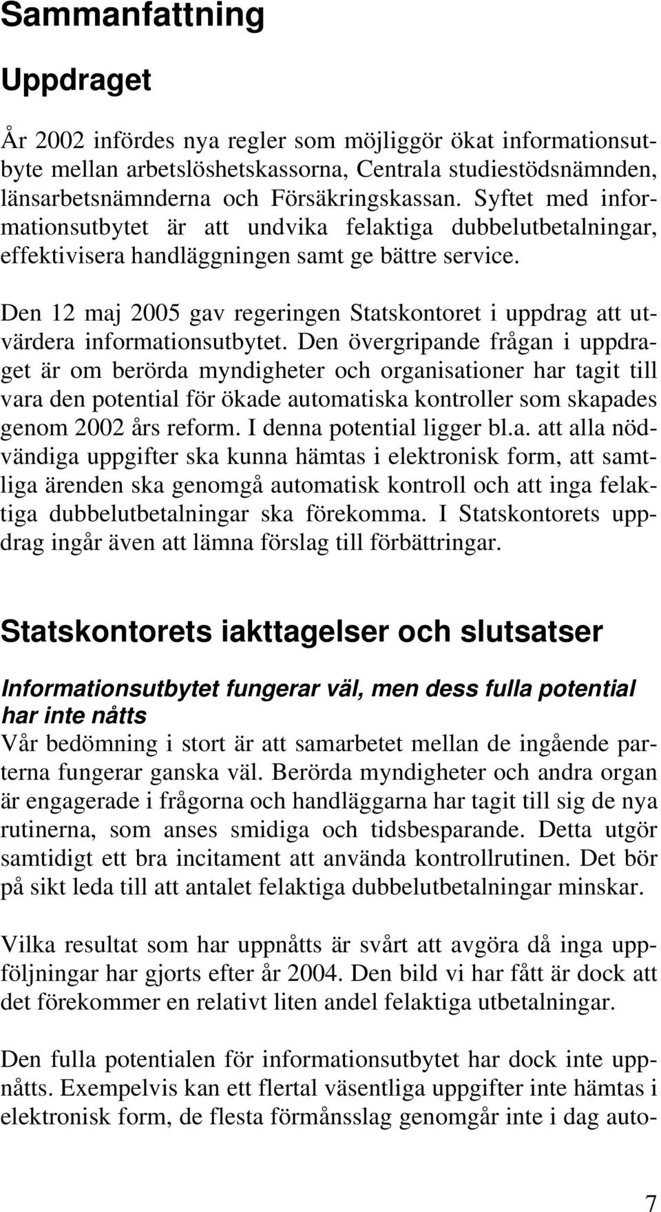 Den 12 maj 2005 gav regeringen Statskontoret i uppdrag att utvärdera informationsutbytet.