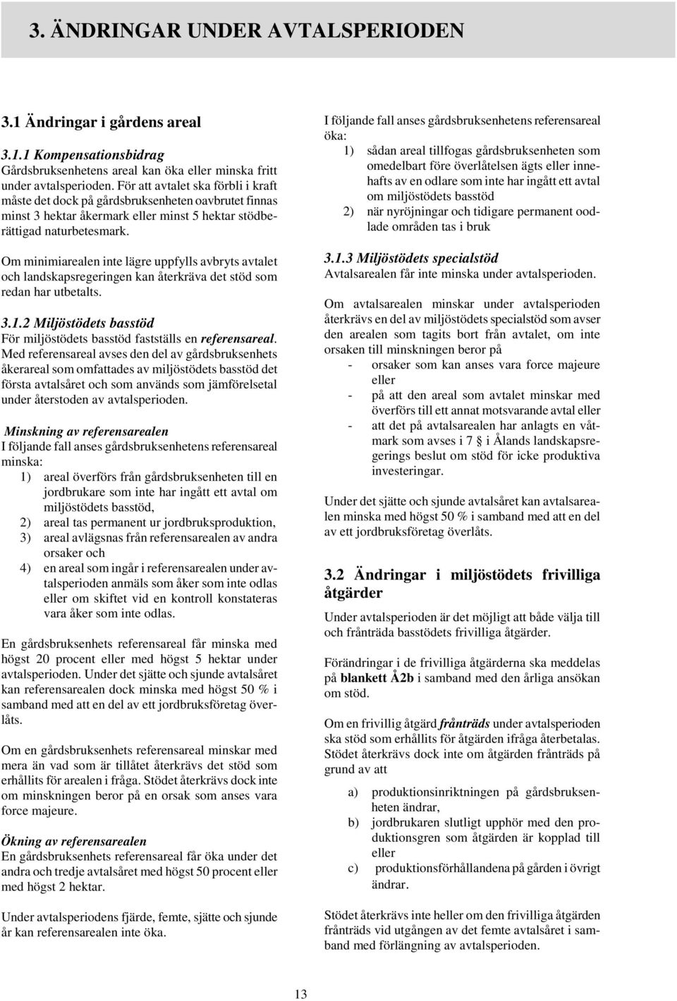 Om minimiarealen inte lägre uppfylls avbryts avtalet och landskapsregeringen kan återkräva det stöd som redan har utbetalts. 3.1.