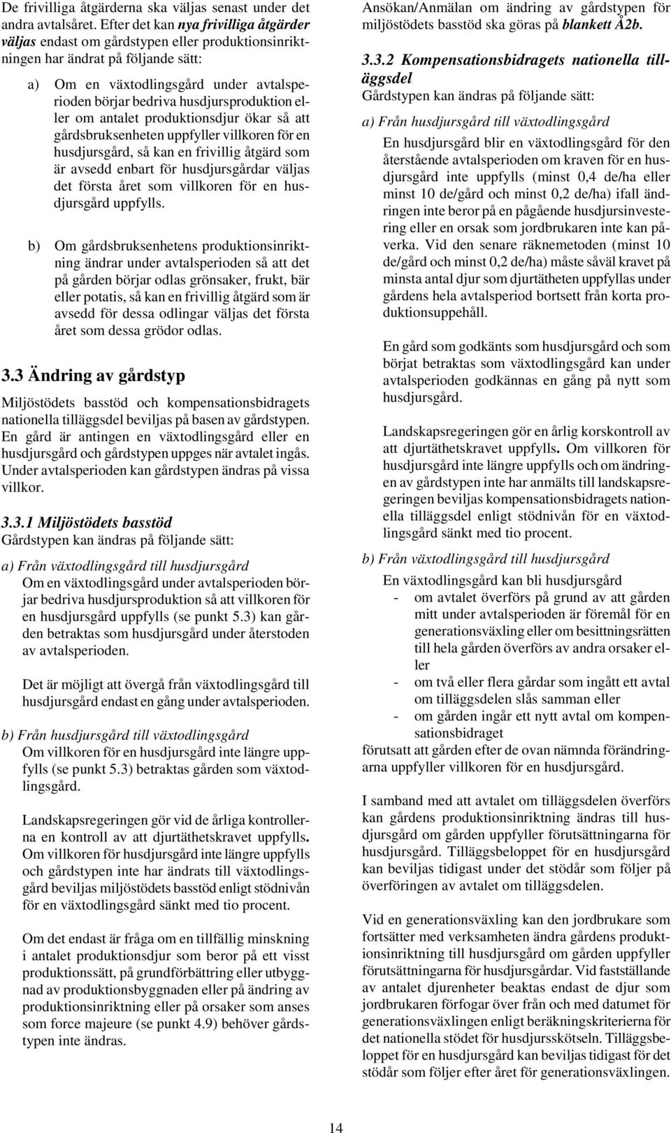 husdjursproduktion eller om antalet produktionsdjur ökar så att gårdsbruksenheten uppfyller villkoren för en husdjursgård, så kan en frivillig åtgärd som är avsedd enbart för husdjursgårdar väljas
