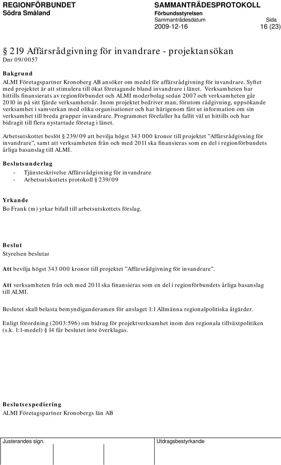Verksamheten har hittills finansierats av regionförbundet och ALMI moderbolag sedan 2007 och verksamheten går 2010 in på sitt fjärde verksamhetsår.