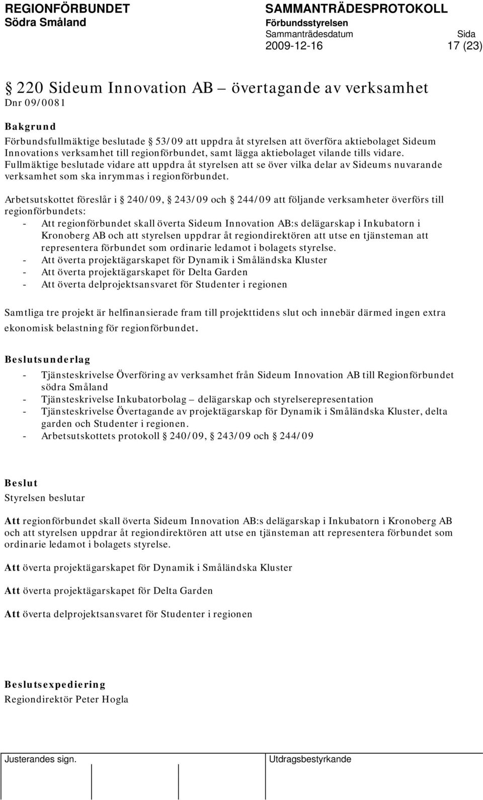 Fullmäktige beslutade vidare att uppdra åt styrelsen att se över vilka delar av Sideums nuvarande verksamhet som ska inrymmas i regionförbundet.