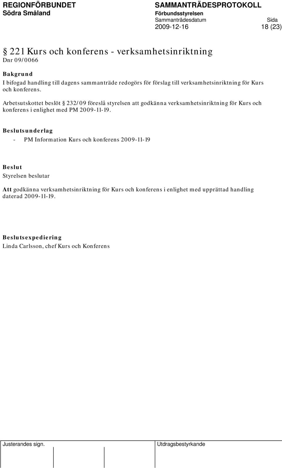 Arbetsutskottet beslöt 232/09 föreslå styrelsen att godkänna verksamhetsinriktning för Kurs och konferens i enlighet med PM 2009-11-19.