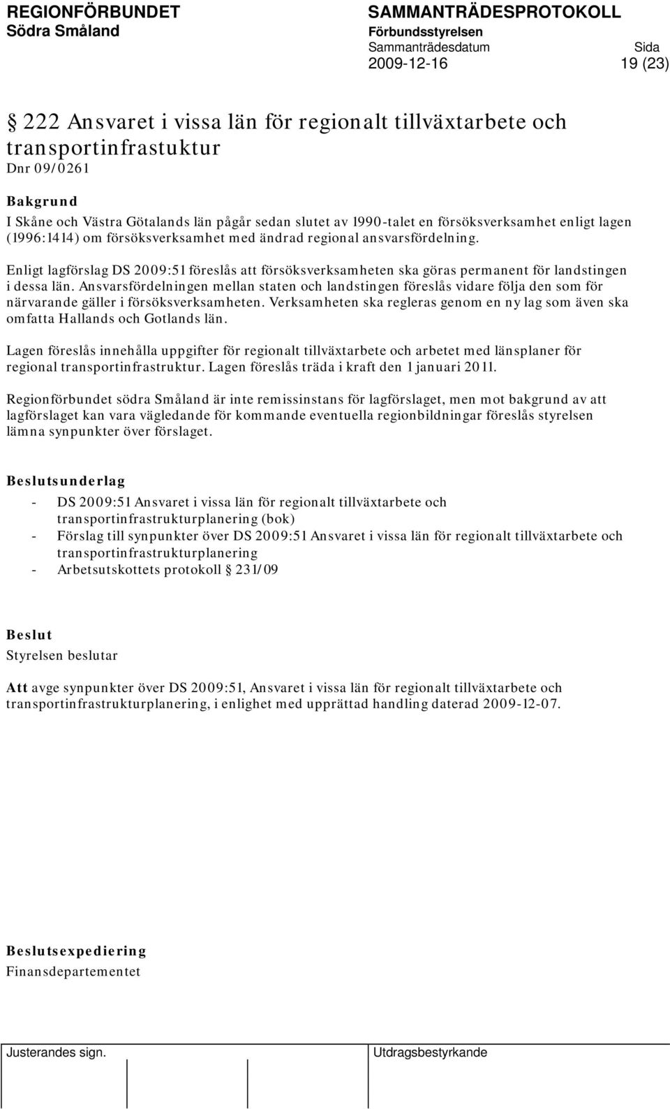 Ansvarsfördelningen mellan staten och landstingen föreslås vidare följa den som för närvarande gäller i försöksverksamheten.