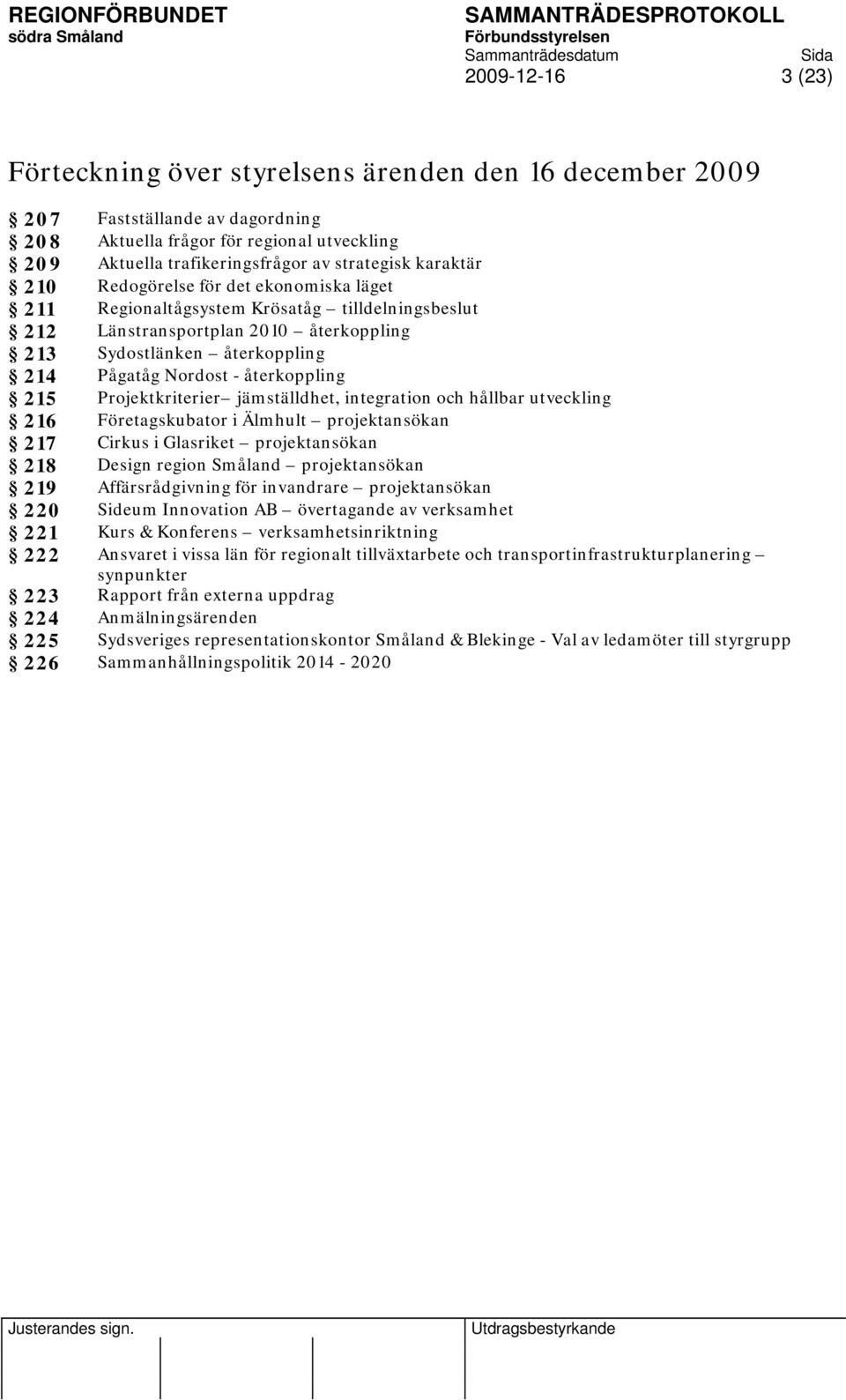 Nordost - återkoppling 215 Projektkriterier jämställdhet, integration och hållbar utveckling 216 Företagskubator i Älmhult projektansökan 217 Cirkus i Glasriket projektansökan 218 Design region
