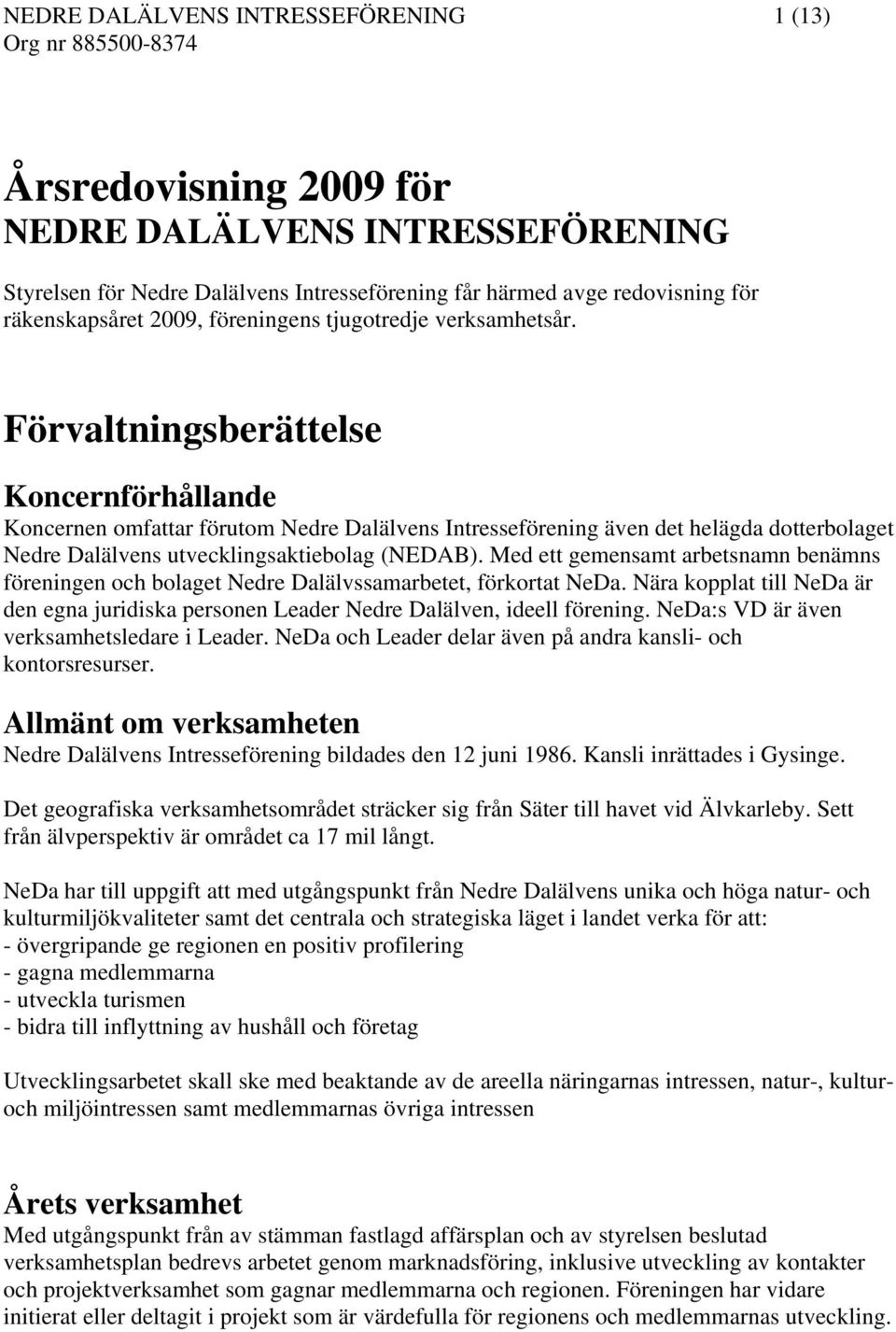 Förvaltningsberättelse Koncernförhållande Koncernen omfattar förutom Nedre Dalälvens Intresseförening även det helägda dotterbolaget Nedre Dalälvens utvecklingsaktiebolag (NEDAB).