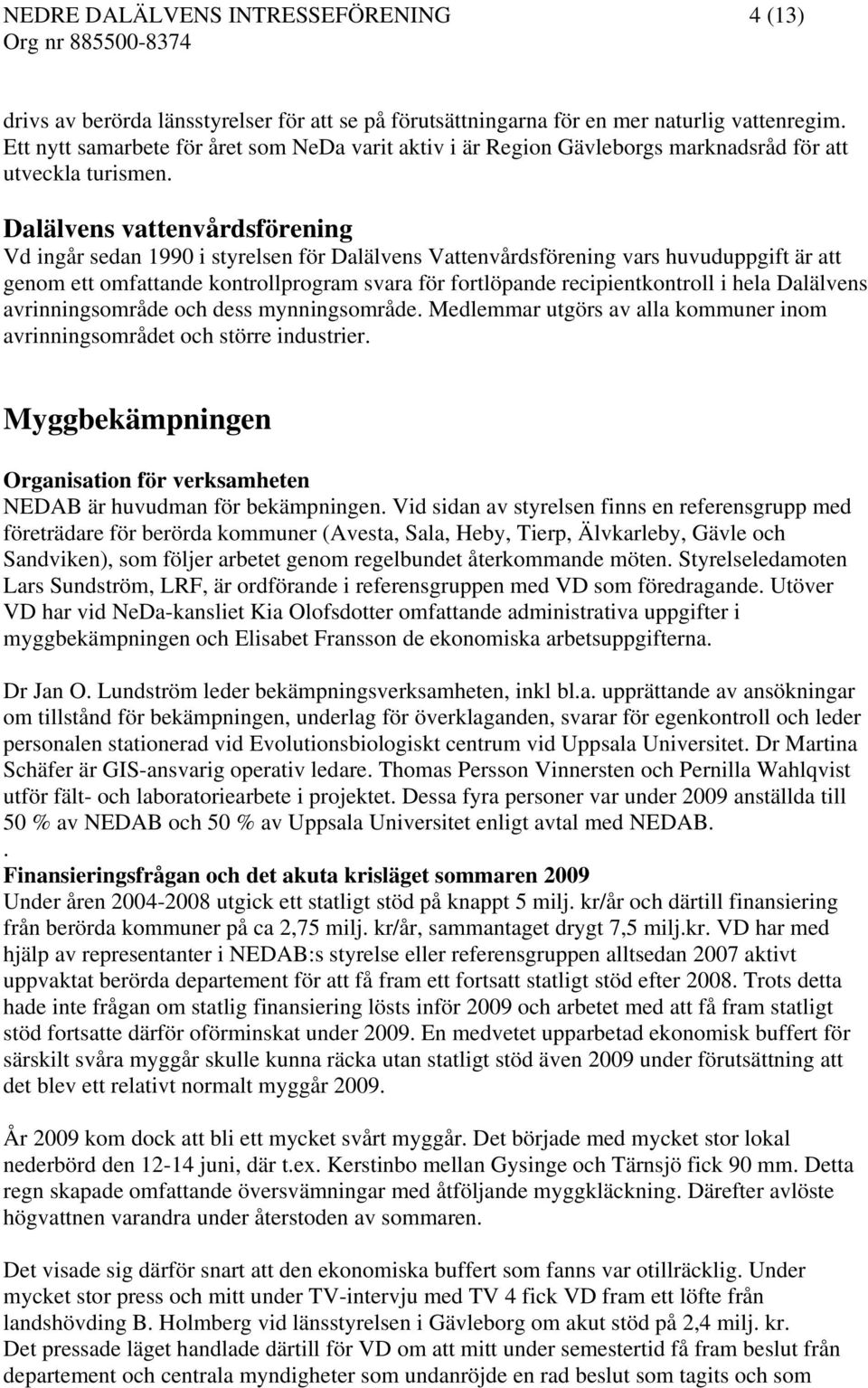 Dalälvens vattenvårdsförening Vd ingår sedan 1990 i styrelsen för Dalälvens Vattenvårdsförening vars huvuduppgift är att genom ett omfattande kontrollprogram svara för fortlöpande recipientkontroll i