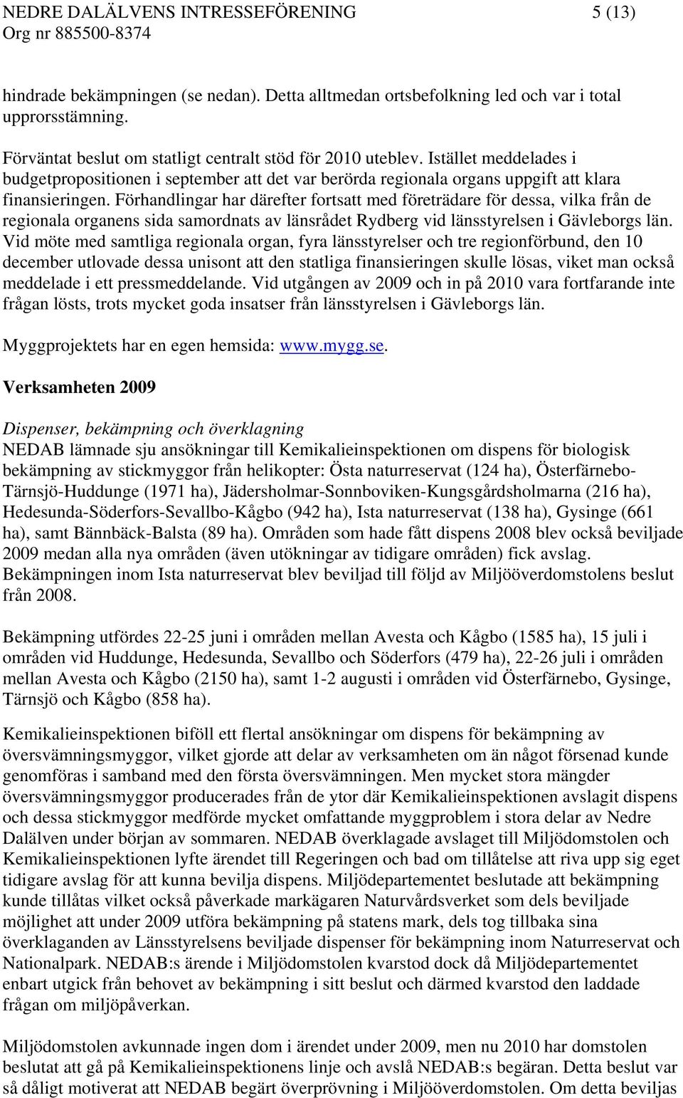 Förhandlingar har därefter fortsatt med företrädare för dessa, vilka från de regionala organens sida samordnats av länsrådet Rydberg vid länsstyrelsen i Gävleborgs län.