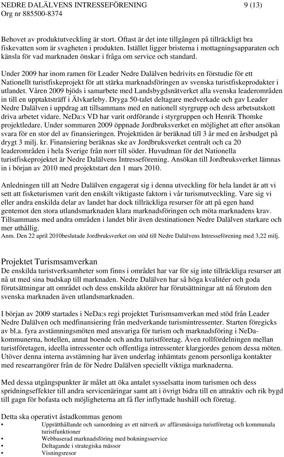 Under 2009 har inom ramen för Leader Nedre Dalälven bedrivits en förstudie för ett Nationellt turistfiskeprojekt för att stärka marknadsföringen av svenska turistfiskeprodukter i utlandet.