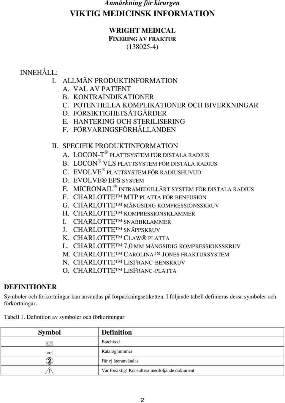 LOCON-T PLATTSYSTEM FÖR DISTALA RADIUS B. LOCON VLS PLATTSYSTEM FÖR DISTALA RADIUS C. EVOLVE PLATTSYSTEM FÖR RADIUSHUVUD D. EVOLVE EPS SYSTEM E. MICRONAIL INTRAMEDULLÄRT SYSTEM FÖR DISTALA RADIUS F.