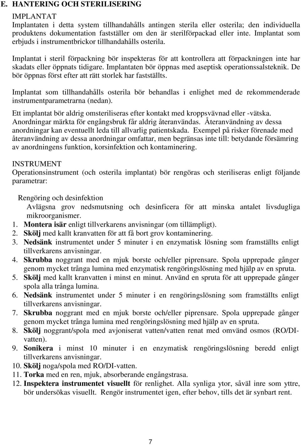 Implantat i steril förpackning bör inspekteras för att kontrollera att förpackningen inte har skadats eller öppnats tidigare. Implantaten bör öppnas med aseptisk operationssalsteknik.