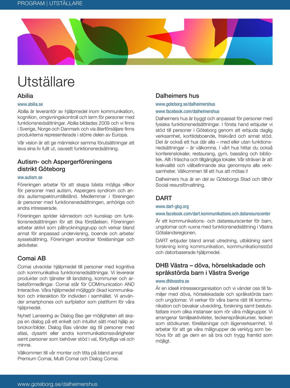 Vår vision är att ge människor samma förutsättningar att leva sina liv fullt ut, oavsett funktionsnedsättning. Autism- och Aspergerföreningens distrikt Göteborg ww.autism.