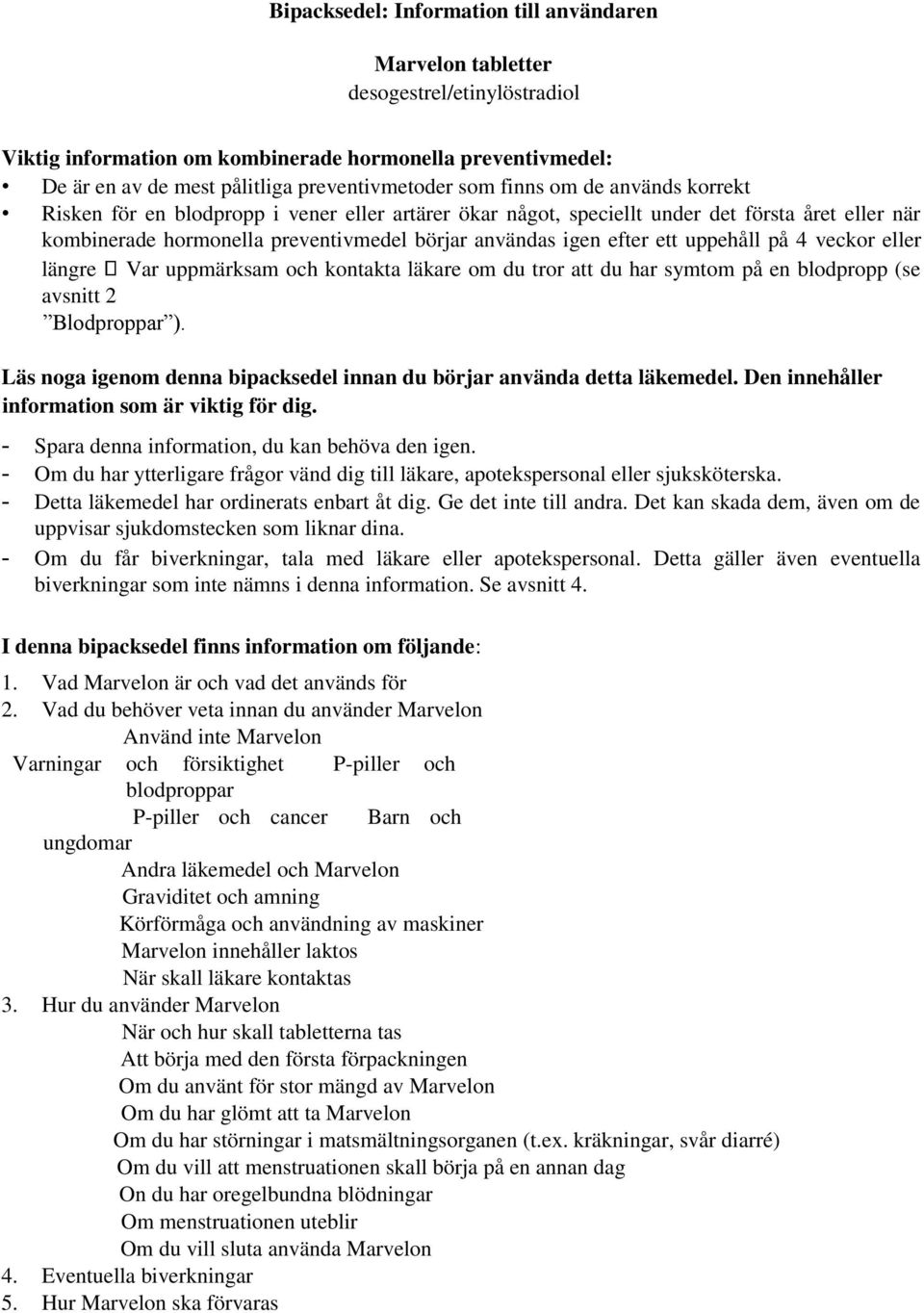 uppehåll på 4 veckor eller längre Var uppmärksam och kontakta läkare om du tror att du har symtom på en blodpropp (se avsnitt 2 Blodproppar ).