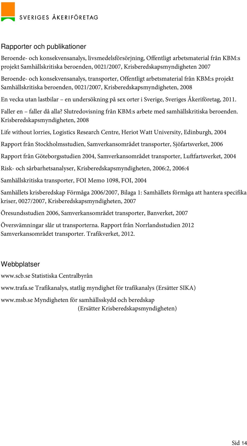 undersökning på sex orter i Sverige, Sveriges Åkeriföretag, 2011. Faller en faller då alla? Slutredovisning från KBM:s arbete med samhällskritiska beroenden.