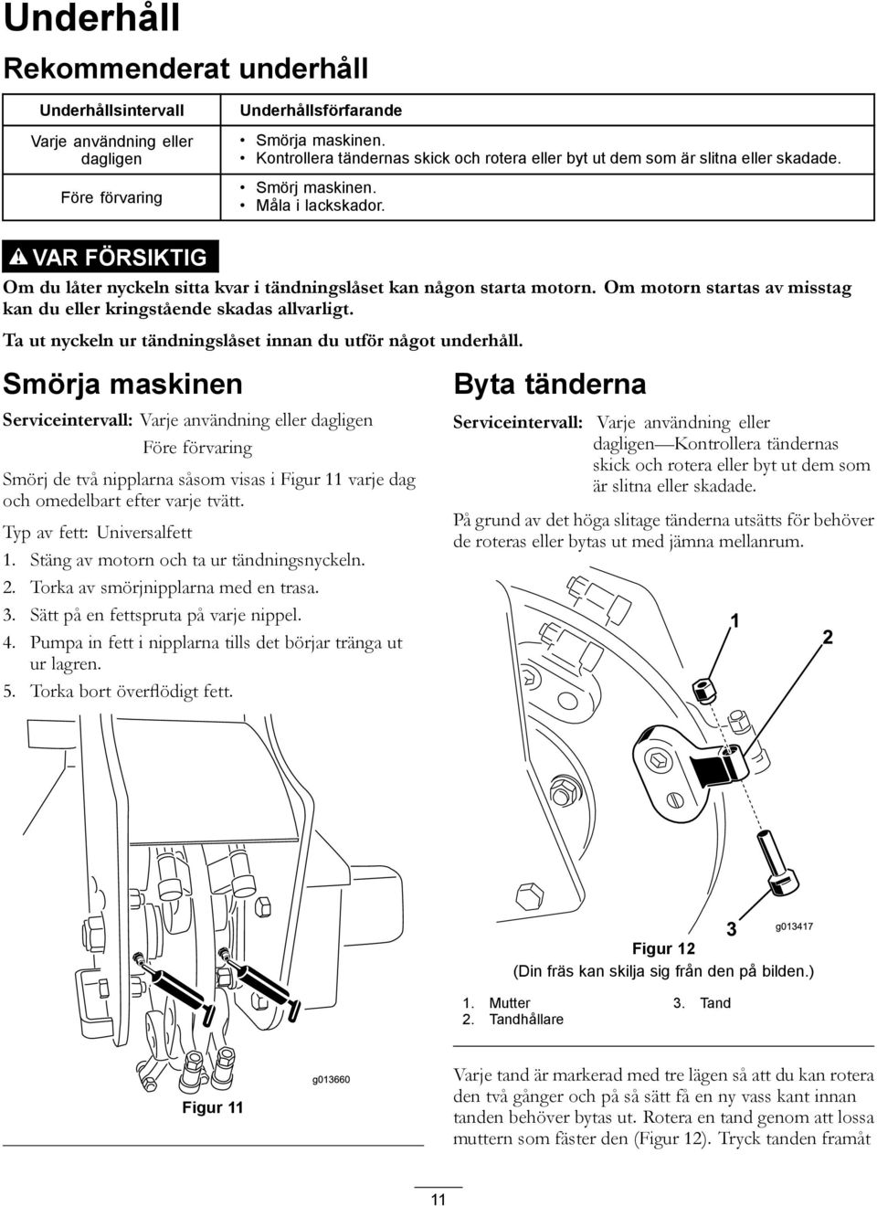 VAR FÖRSIKTIG Om du låter nyckeln sitta kvar i tändningslåset kan någon starta motorn. Om motorn startas av misstag kan du eller kringstående skadas allvarligt.