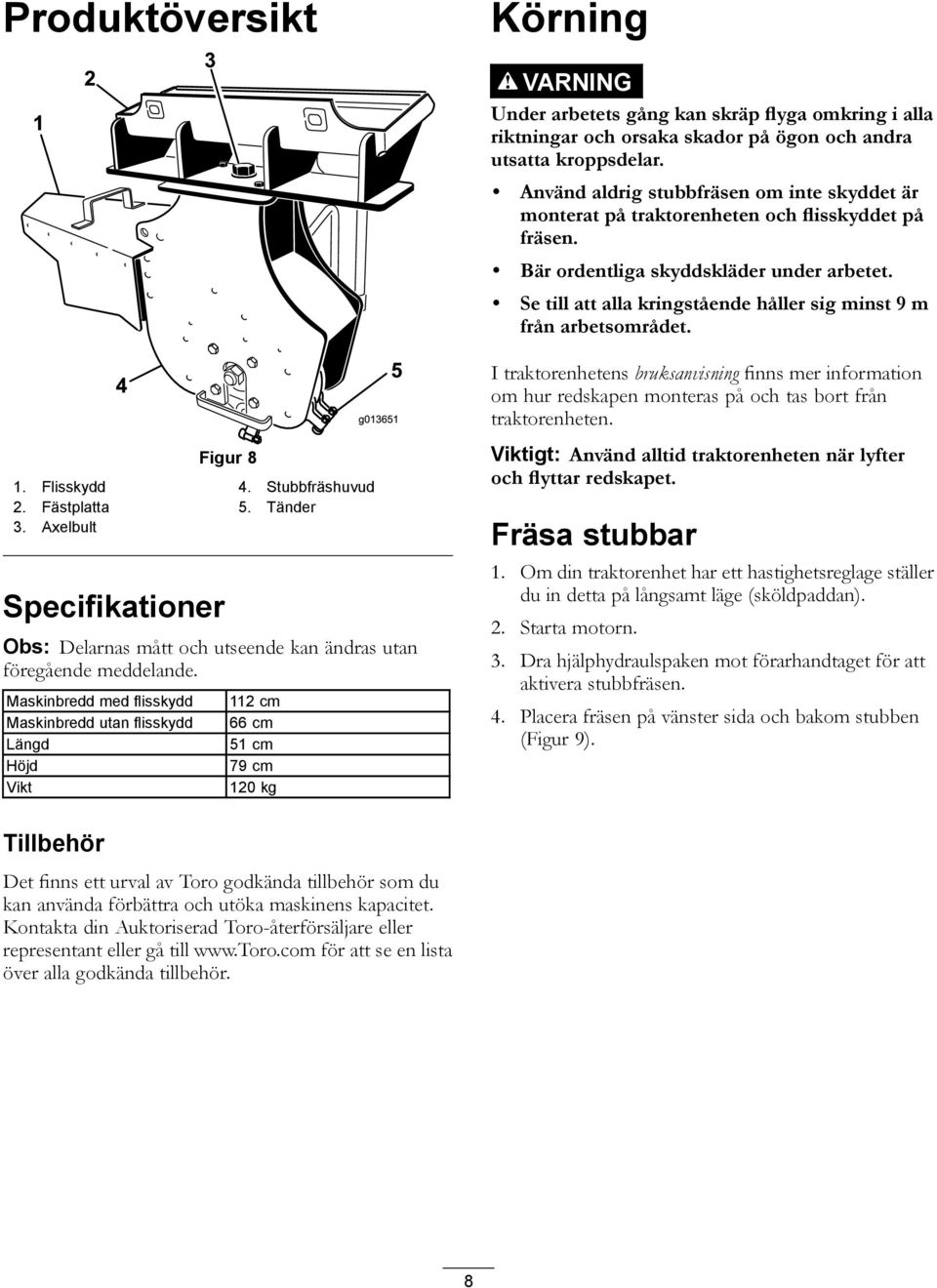 Se till att alla kringstående håller sig minst 9 m från arbetsområdet. Figur 8 1. Flisskydd 4. Stubbfräshuvud 2. Fästplatta 5. Tänder 3.
