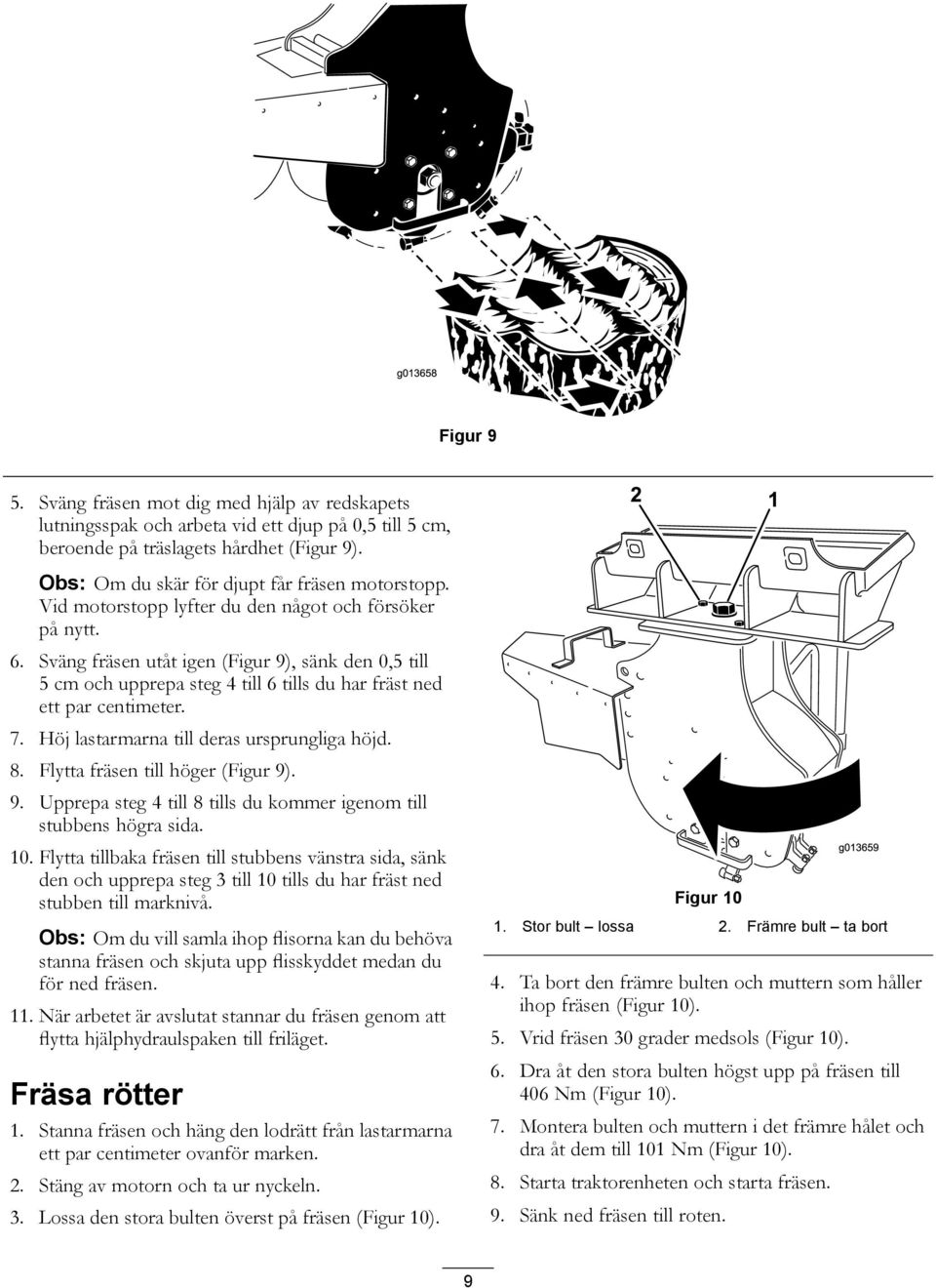 Sväng fräsen utåt igen (Figur 9), sänk den 0,5 till 5 cm och upprepa steg 4 till 6 tills du har fräst ned ett par centimeter. 7. Höj lastarmarna till deras ursprungliga höjd. 8.