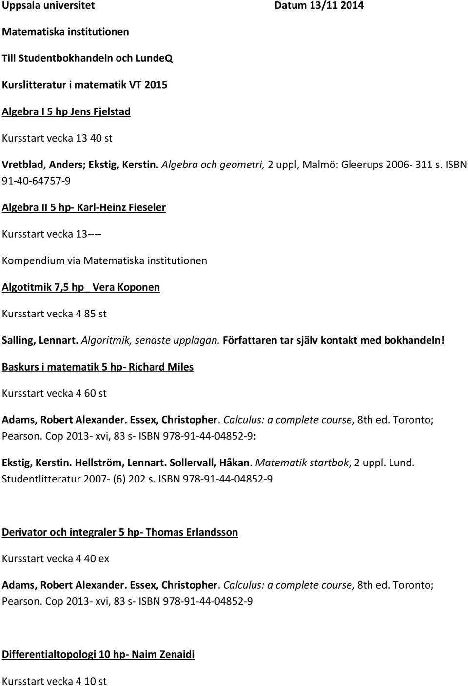 ISBN 91-40-64757-9 Algebra II 5 hp- Karl-Heinz Fieseler Kursstart vecka 13---- Kompendium via Matematiska institutionen Algotitmik 7,5 hp_ Vera Koponen Kursstart vecka 4 85 st Salling, Lennart.
