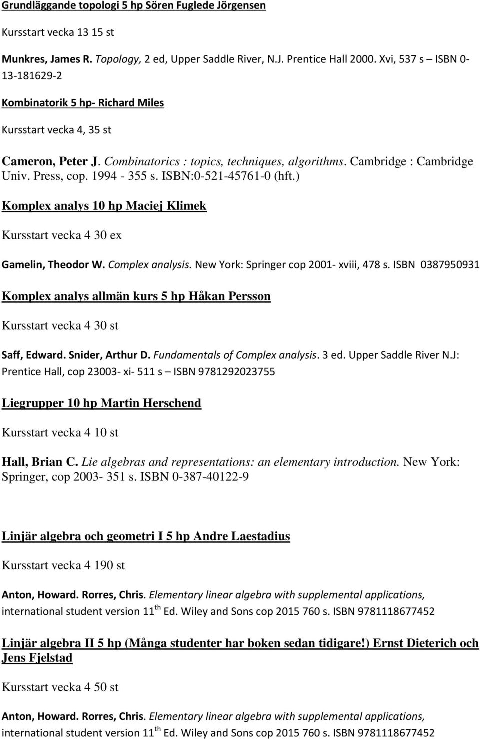 1994-355 s. ISBN:0-521-45761-0 (hft.) Komplex analys 10 hp Maciej Klimek Kursstart vecka 4 30 ex Gamelin, Theodor W. Complex analysis. New York: Springer cop 2001- xviii, 478 s.