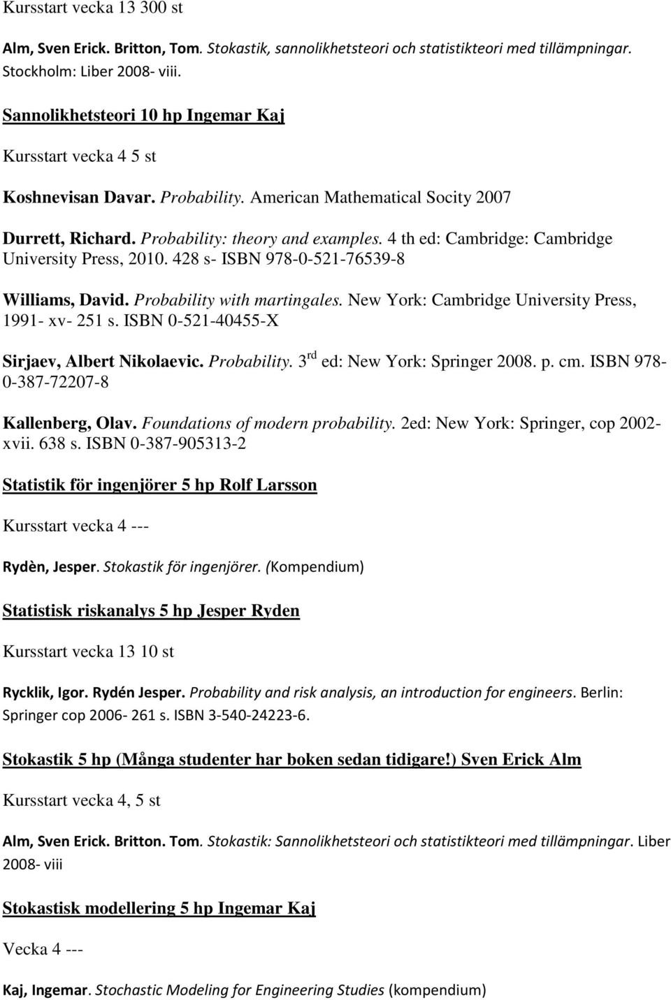 4 th ed: Cambridge: Cambridge University Press, 2010. 428 s- ISBN 978-0-521-76539-8 Williams, David. Probability with martingales. New York: Cambridge University Press, 1991- xv- 251 s.